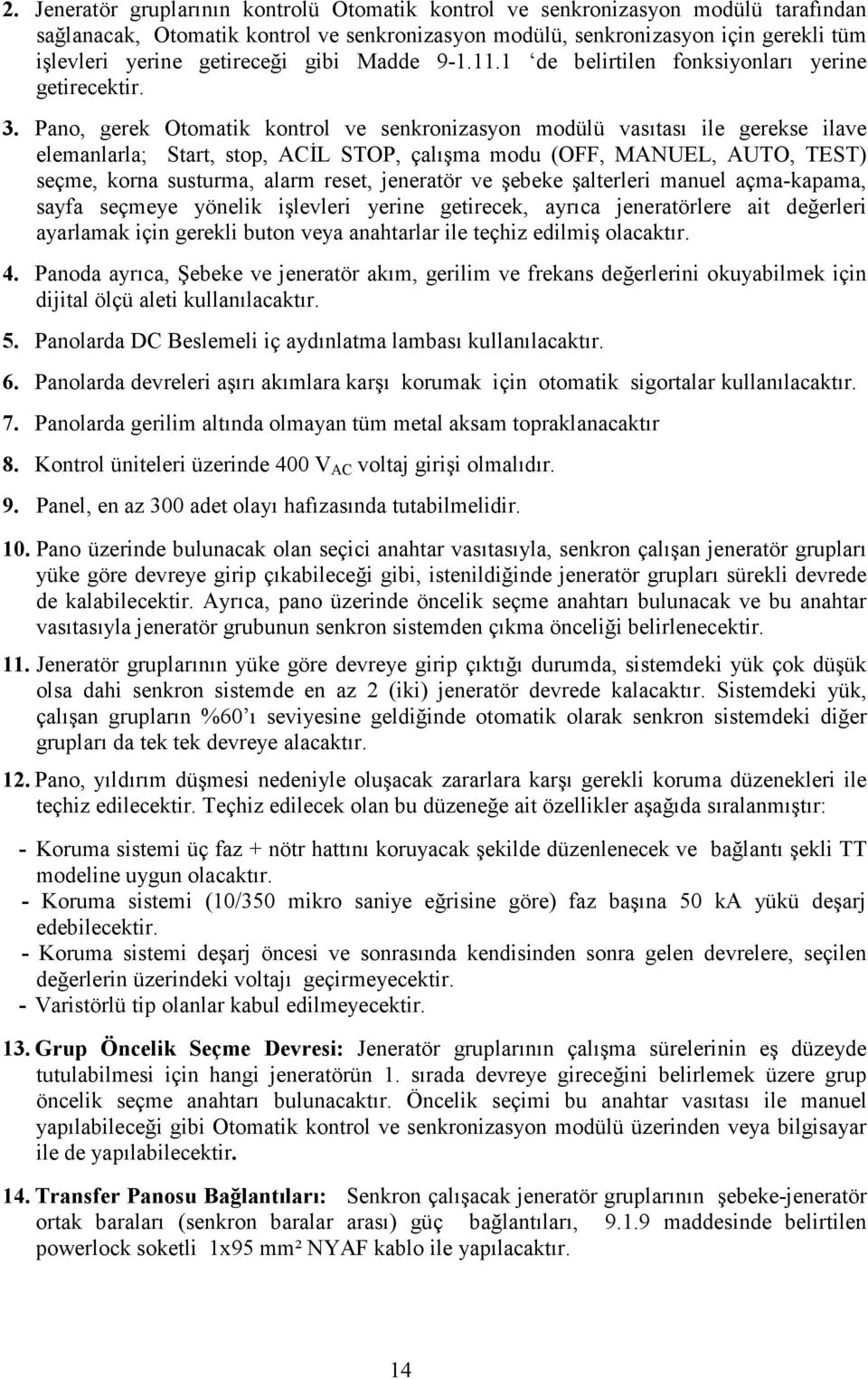 Pano, gerek Otomatik kontrol ve senkronizasyon modülü vasıtası ile gerekse ilave elemanlarla; Start, stop, ACĐL STOP, çalışma modu (OFF, MANUEL, AUTO, TEST) seçme, korna susturma, alarm reset,