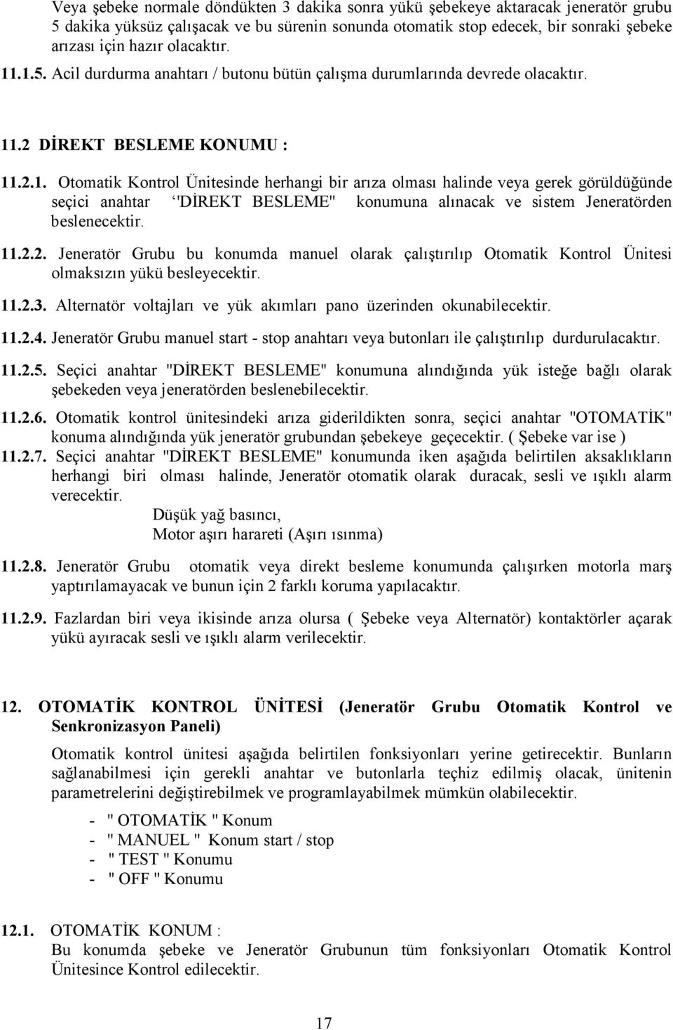 11.2.2. Jeneratör Grubu bu konumda manuel olarak çalıştırılıp Otomatik Kontrol Ünitesi olmaksızın yükü besleyecektir. 11.2.3. Alternatör voltajları ve yük akımları pano üzerinden okunabilecektir. 11.2.4.