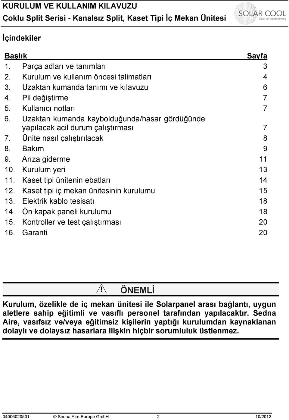 Kaset tipi ünitenin ebatları 14 12. Kaset tipi iç mekan ünitesinin kurulumu 15 13. Elektrik kablo tesisatı 18 14. Ön kapak paneli kurulumu 18 15. Kontroller ve test çalıştırması 20 16.