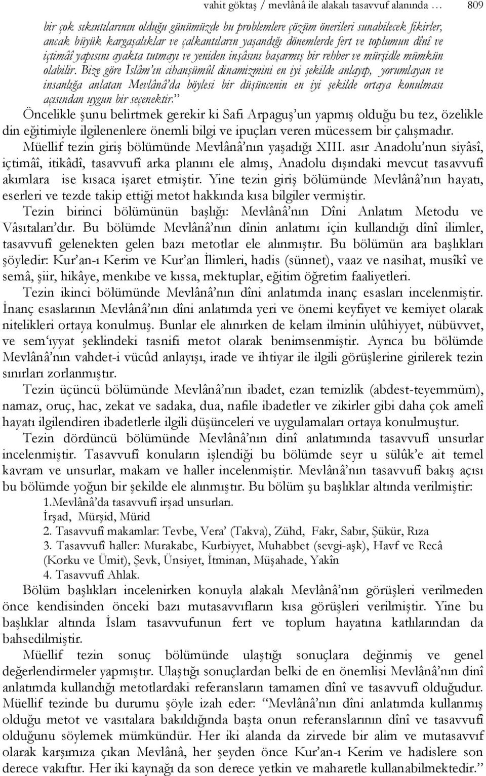 Bize göre İslâm ın cihanşümûl dinamizmini en iyi şekilde anlayıp, yorumlayan ve insanlığa anlatan Mevlânâ da böylesi bir düşüncenin en iyi şekilde ortaya konulması açısından uygun bir seçenektir.