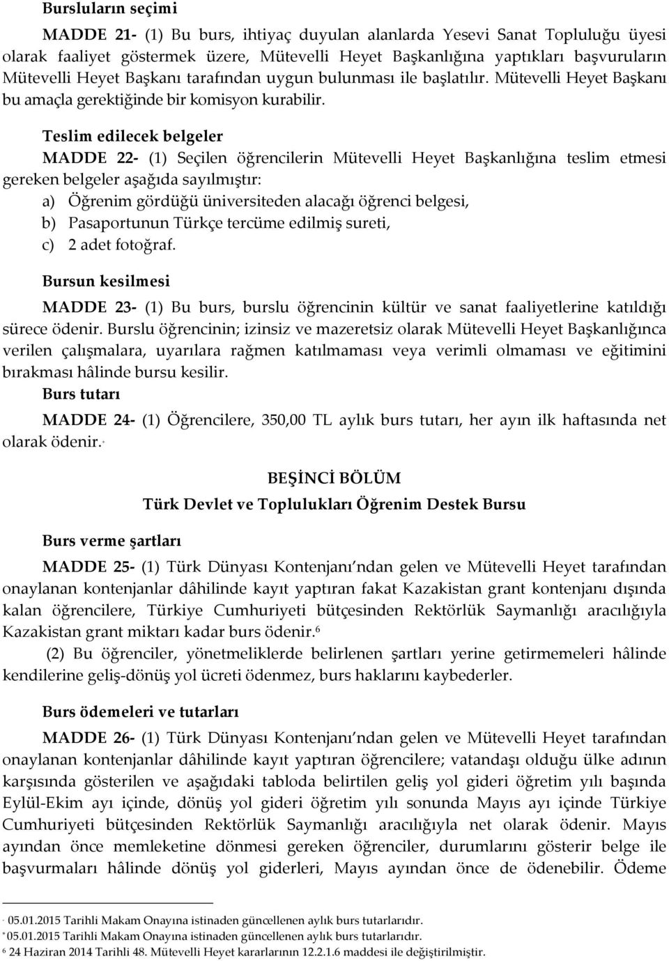 Teslim edilecek belgeler MADDE 22- (1) Seçilen öğrencilerin Mütevelli Heyet Başkanlığına teslim etmesi gereken belgeler aşağıda sayılmıştır: a) Öğrenim gördüğü üniversiteden alacağı öğrenci belgesi,