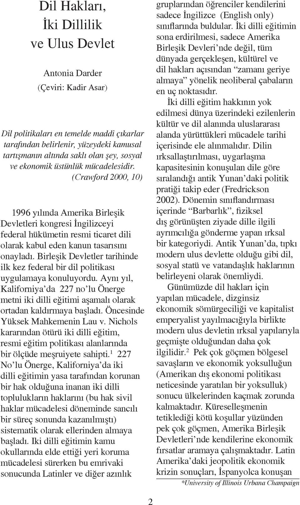 (Crawford 2000, 10) 1996 yılında Amerika Birleşik Devletleri kongresi İngilizceyi federal hükümetin resmi ticaret dili olarak kabul eden kanun tasarısını onayladı.