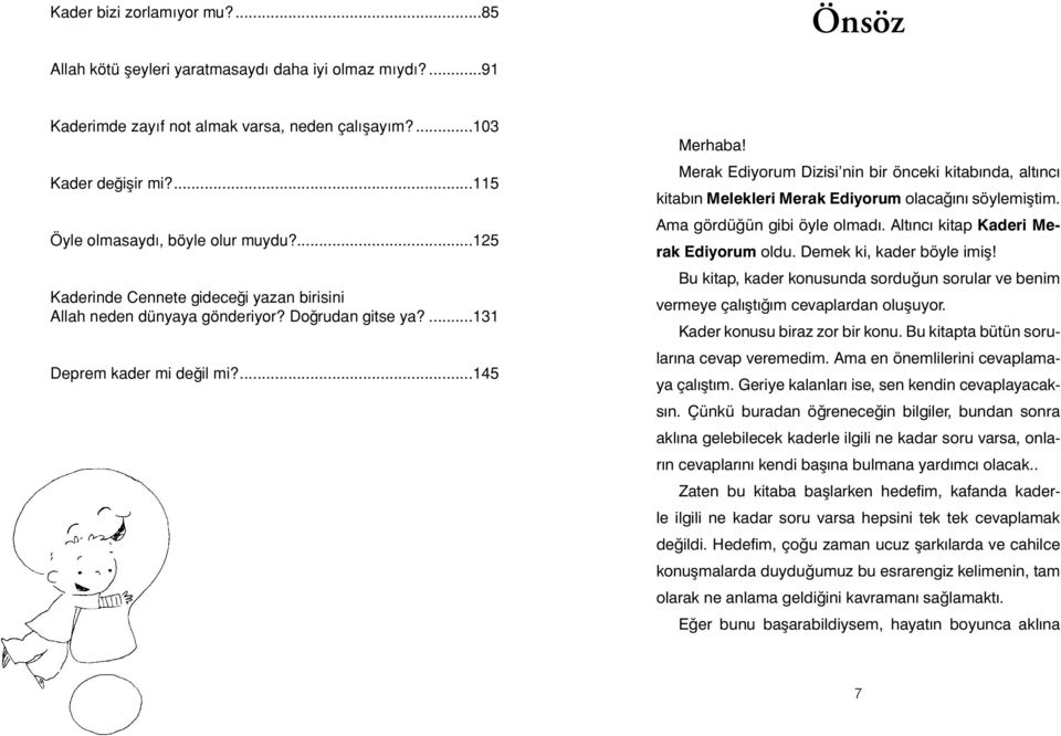 Merak Ediyorum Dizisi nin bir önceki kitabında, altıncı kitabın Melekleri Merak Ediyorum olacağını söylemiştim. Ama gördüğün gibi öyle olmadı. Altıncı kitap Kaderi Merak Ediyorum oldu.