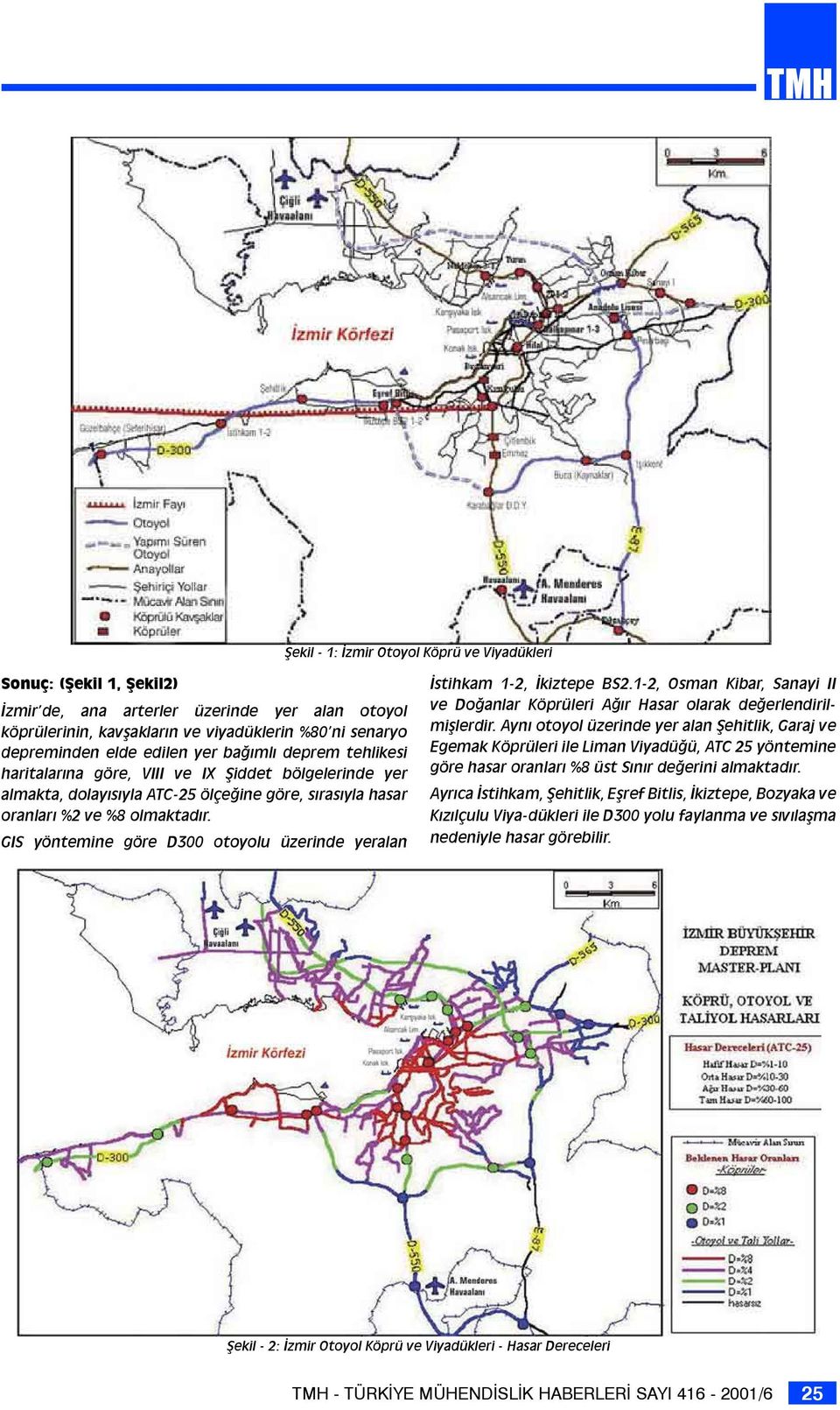 GIS yöntemine göre D300 otoyolu üzerinde yeralan İstihkam 1-2, İkiztepe BS2.1-2, Osman Kibar, Sanayi II ve Doğanlar Köprüleri Ağır Hasar olarak değerlendirilmişlerdir.