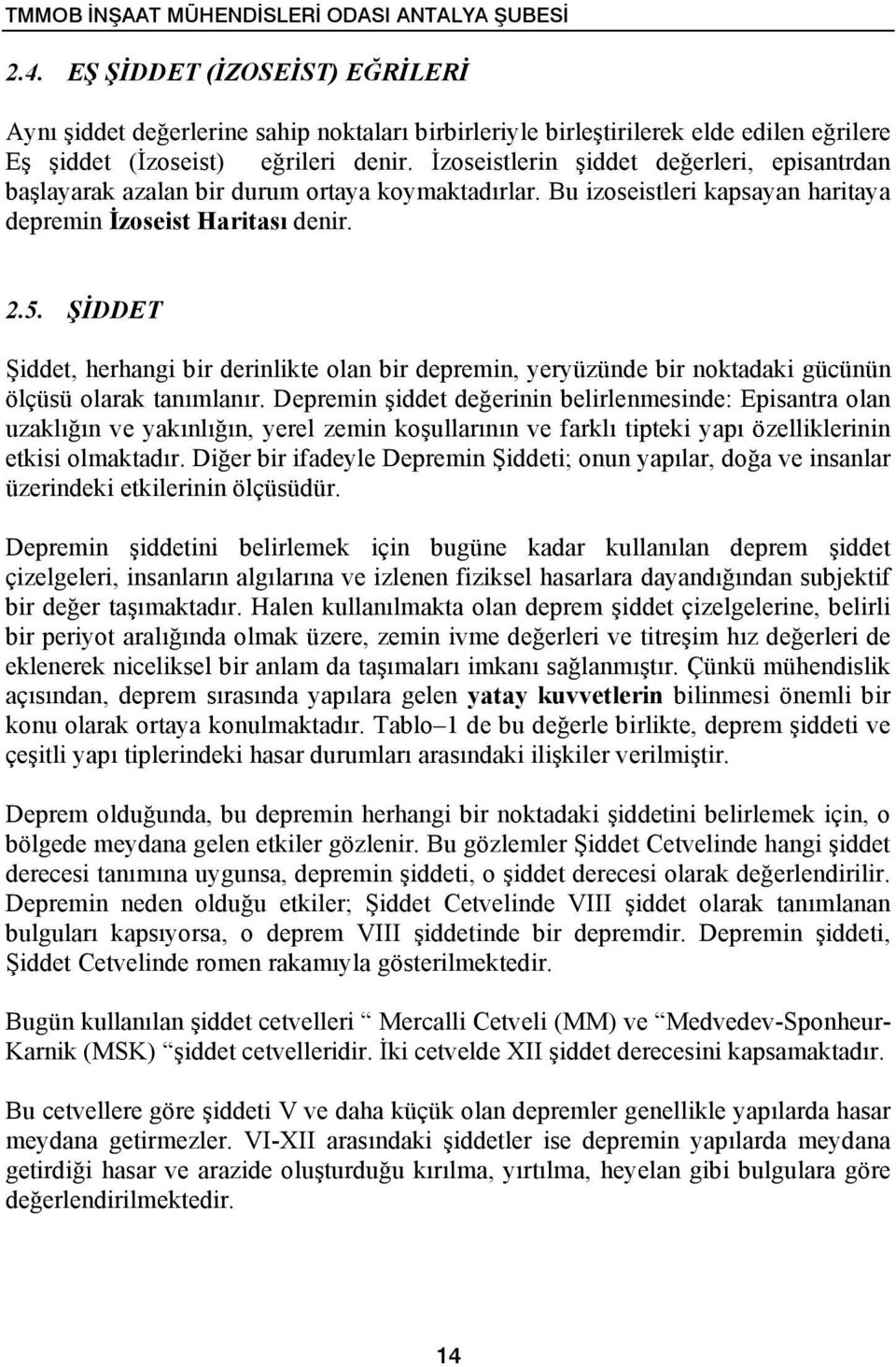 İzoseistlerin şiddet değerleri, episantrdan başlayarak azalan bir durum ortaya koymaktadırlar. Bu izoseistleri kapsayan haritaya depremin İzoseist Haritası denir. 2.5.