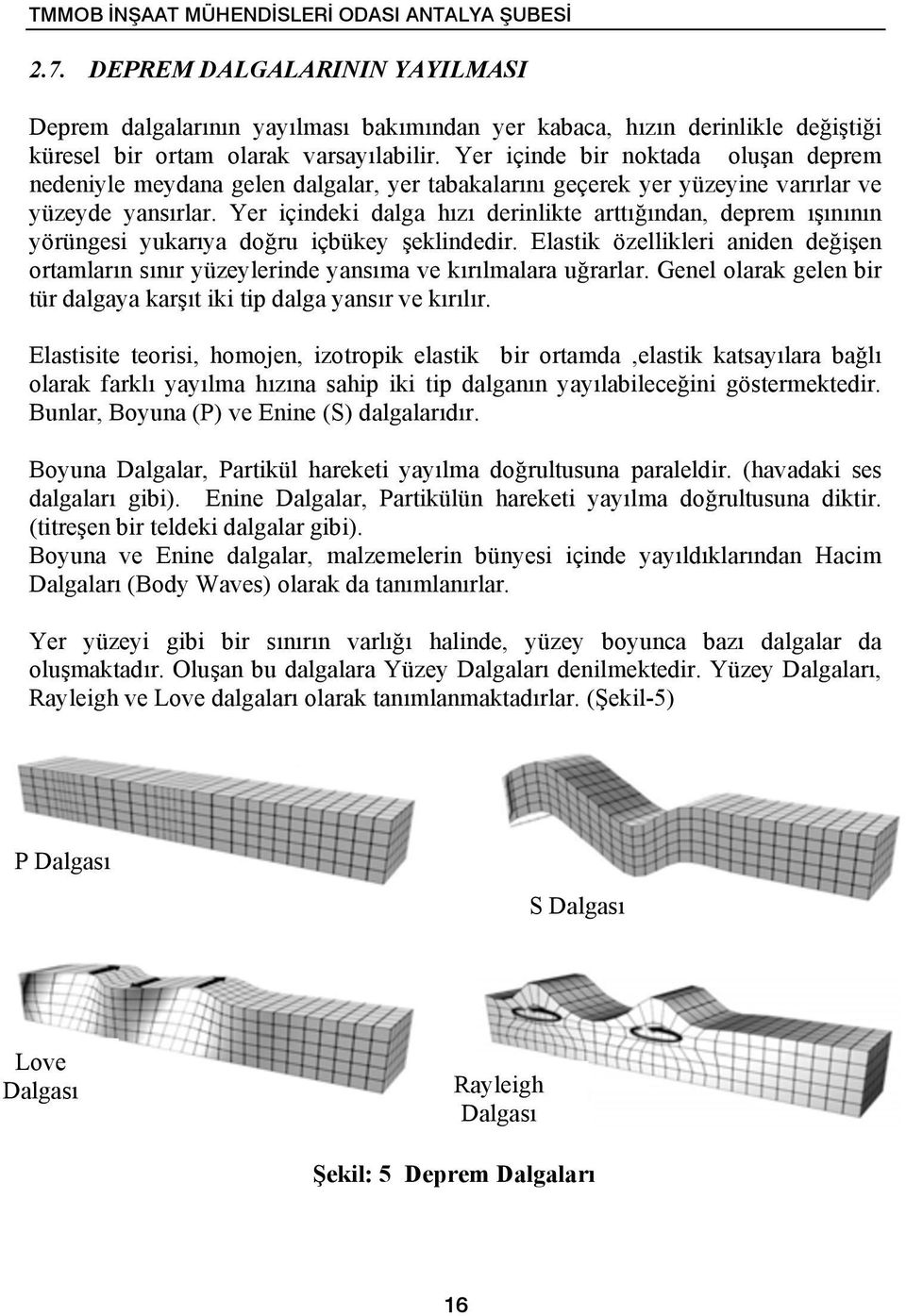 Yer içinde bir noktada oluşan deprem nedeniyle meydana gelen dalgalar, yer tabakalarını geçerek yer yüzeyine varırlar ve yüzeyde yansırlar.