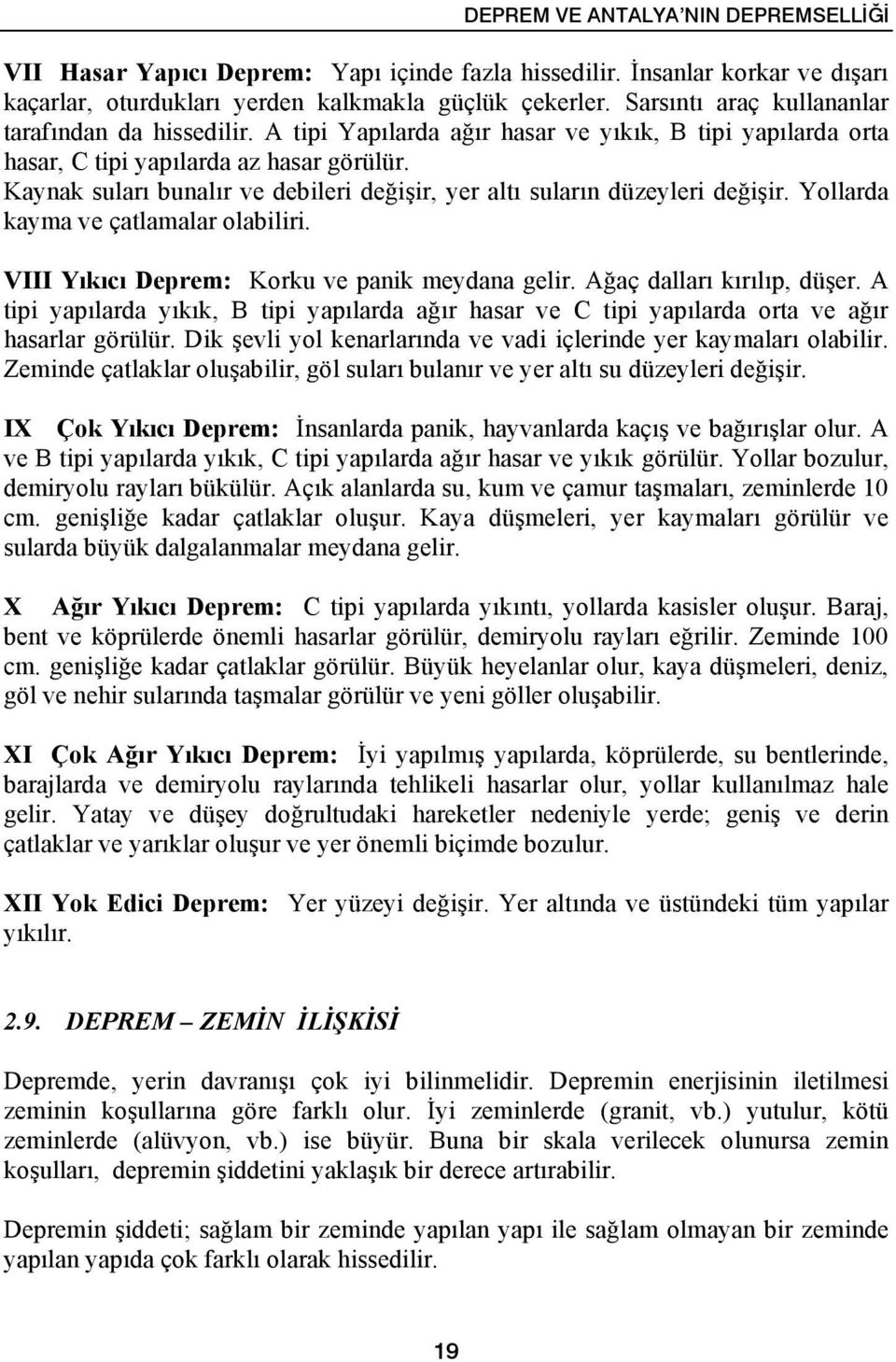 Kaynak suları bunalır ve debileri değişir, yer altı suların düzeyleri değişir. Yollarda kayma ve çatlamalar olabiliri. VIII Yıkıcı Deprem: Korku ve panik meydana gelir. Ağaç dalları kırılıp, düşer.