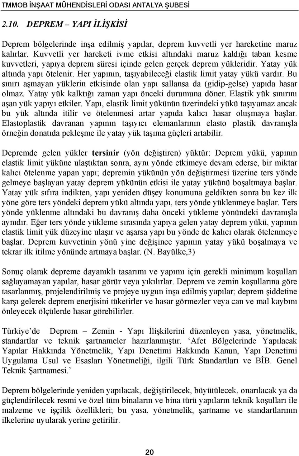 Her yapının, taşıyabileceği elastik limit yatay yükü vardır. Bu sınırı aşmayan yüklerin etkisinde olan yapı sallansa da (gidip-gelse) yapıda hasar olmaz.