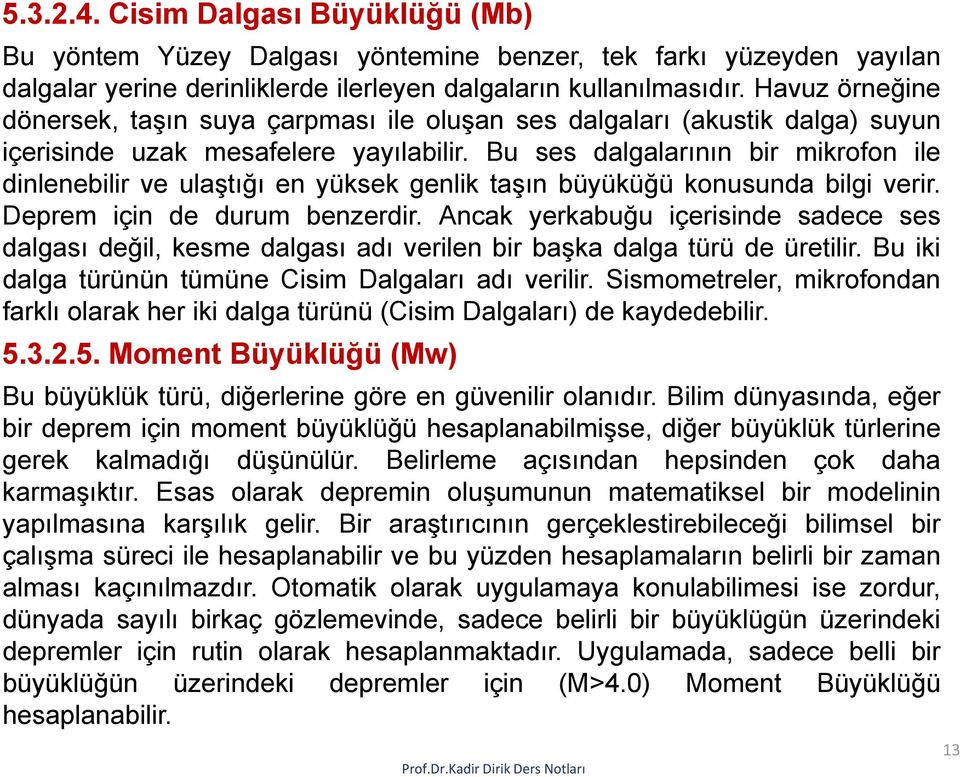 Bu ses dalgalarının bir mikrofon ile dinlenebilir ve ulaştığı en yüksek genlik taşın büyüküğü konusunda bilgi verir. Deprem için de durum benzerdir.