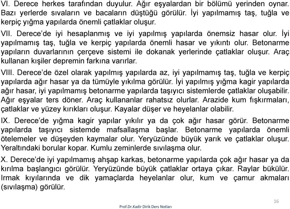 İyi yapılmamış taş, tuğla ve kerpiç yapılarda önemli hasar ve yıkıntı olur. Betonarme yapıların duvarlarının çerçeve sistemi ile dokanak yerlerinde çatlaklar oluşur.