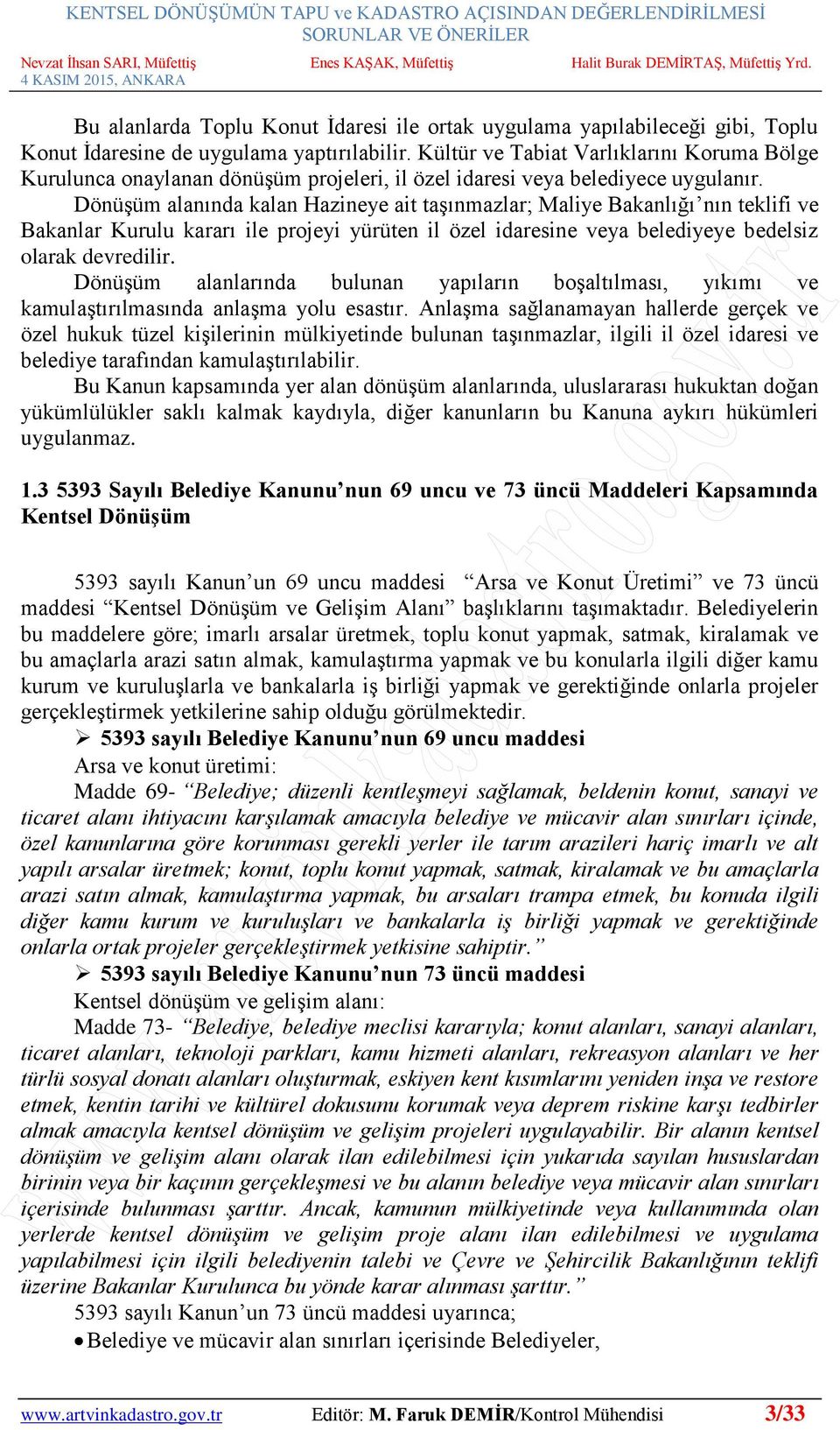 Dönüşüm alanında kalan Hazineye ait taşınmazlar; Maliye Bakanlığı nın teklifi ve Bakanlar Kurulu kararı ile projeyi yürüten il özel idaresine veya belediyeye bedelsiz olarak devredilir.