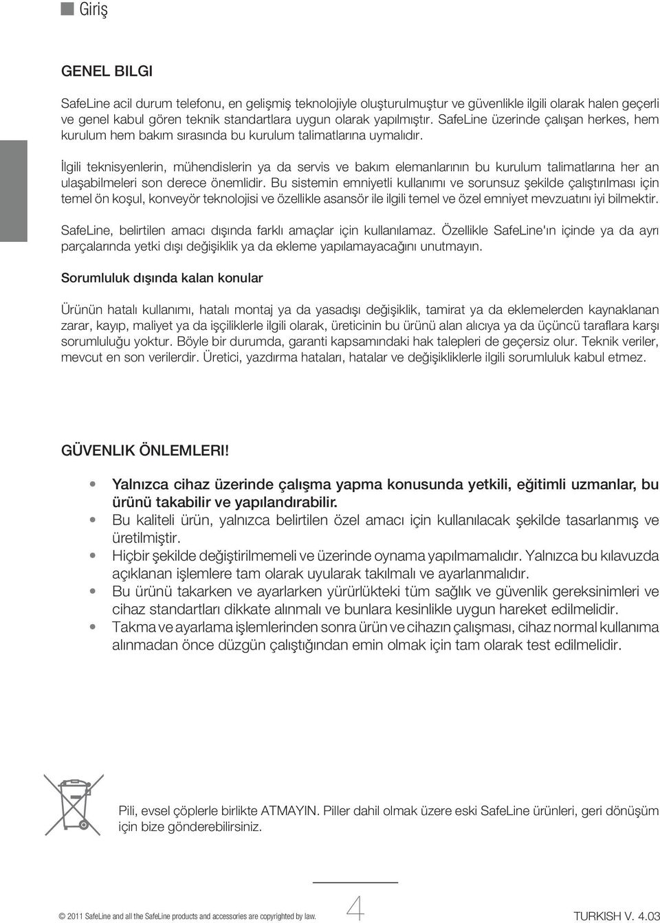 İlgili teknisyenlerin, mühendislerin ya da servis ve bakım elemanlarının bu kurulum talimatlarına her an ulaşabilmeleri son derece önemlidir.