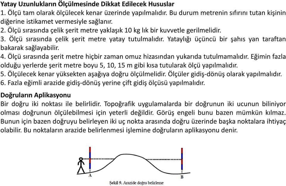 Ölçü sırasında şerit metre hiçbir zaman omuz hizasından yukarıda tutulmamalıdır. Eğimin fazla olduğu yerlerde şerit metre boyu 5, 10, 15 m gibi kısa tutularak ölçü yapılmalıdır. 5. Ölçülecek kenar yüksekten aşağıya doğru ölçülmelidir.