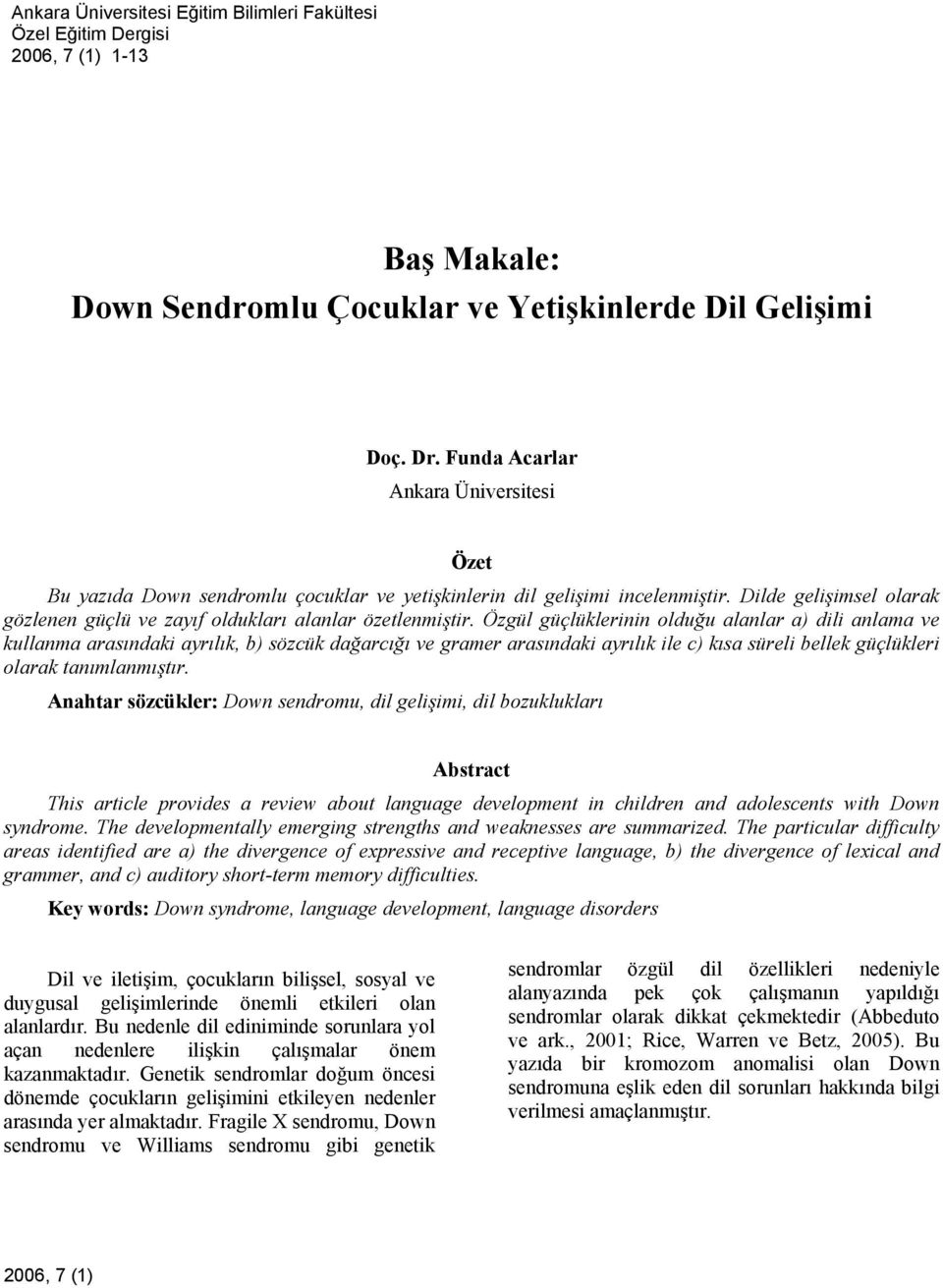 Özgül güçlüklerinin olduğu alanlar a) dili anlama ve kullanma arasındaki ayrılık, b) sözcük dağarcığı ve gramer arasındaki ayrılık ile c) kısa süreli bellek güçlükleri olarak tanımlanmıştır.