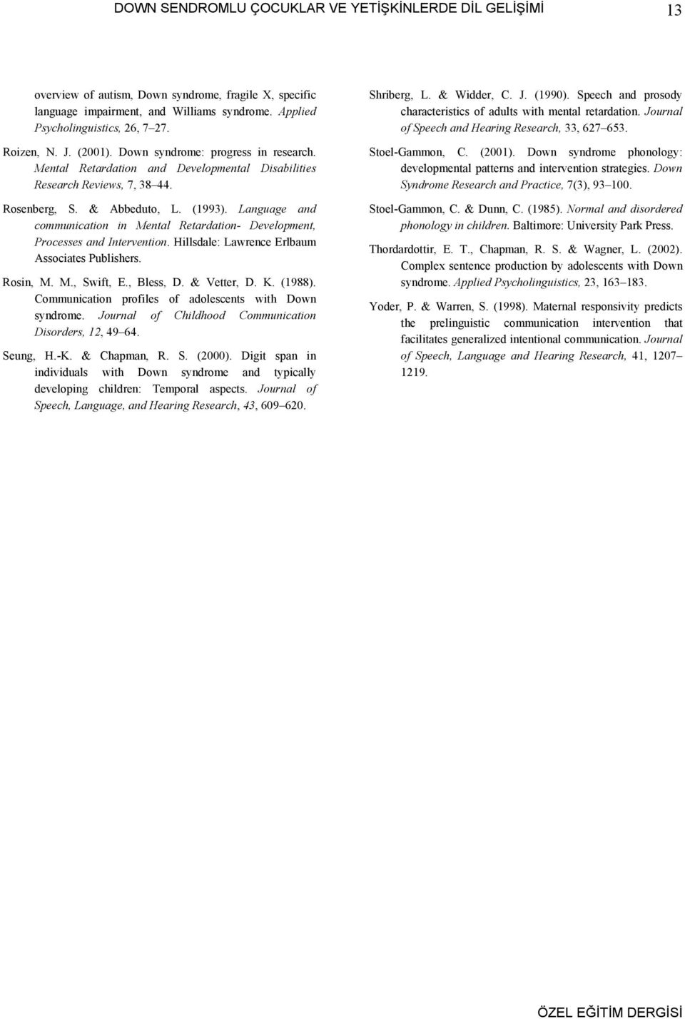 Language and communication in Mental Retardation- Development, Processes and Intervention. Hillsdale: Lawrence Erlbaum Associates Publishers. Rosin, M. M., Swift, E., Bless, D. & Vetter, D. K. (1988).