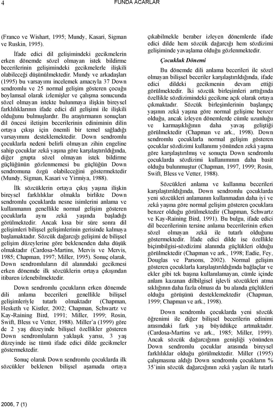 Mundy ve arkadaşları (1995) bu varsayımı incelemek amacıyla 37 Down sendromlu ve 25 normal gelişim gösteren çocuğu boylamsal olarak izlemişler ve çalışma sonucunda sözel olmayan istekte bulunmaya