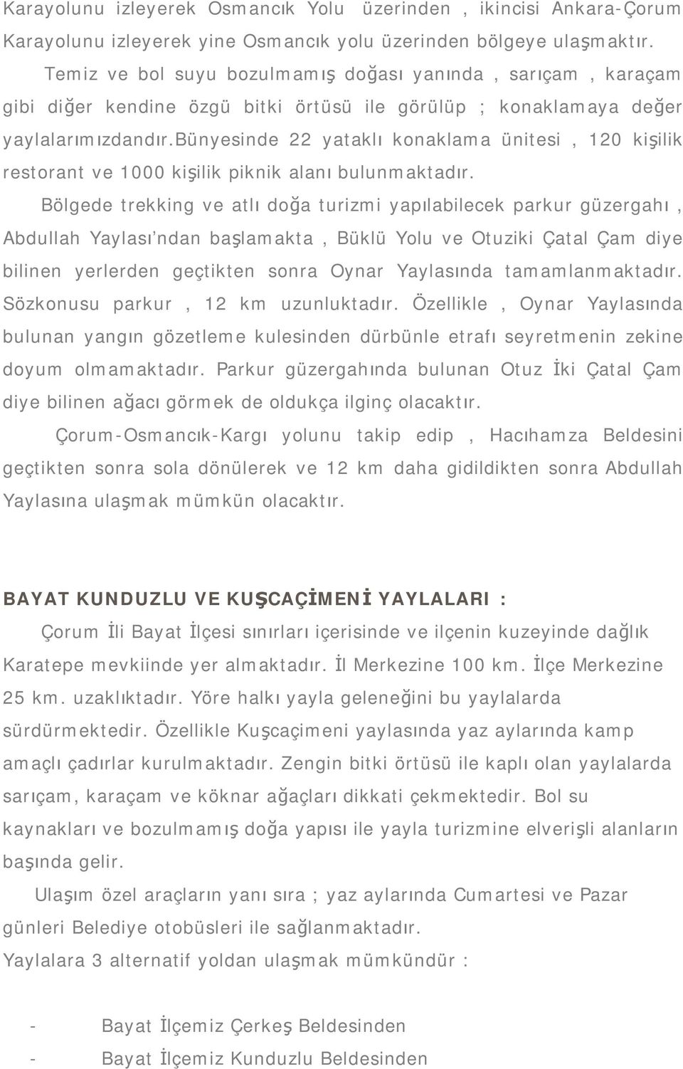 bünyesinde 22 yataklı konaklama ünitesi, 120 kişilik restorant ve 1000 kişilik piknik alanı bulunmaktadır.