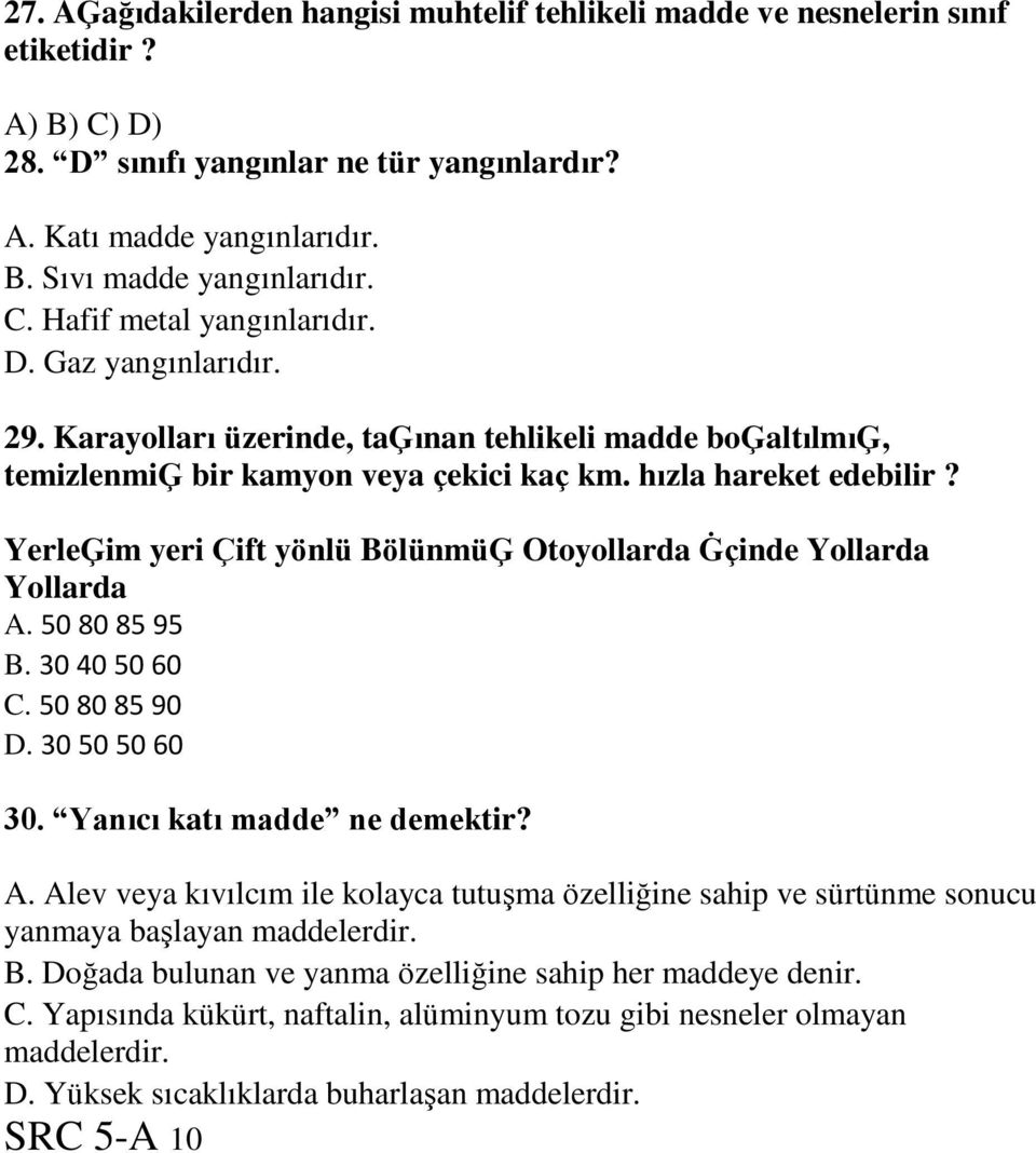 YerleĢim yeri Çift yönlü BölünmüĢ Otoyollarda Ġçinde Yollarda Yollarda A. 50 80 85 95 B. 30 40 50 60 C. 50 80 85 90 D. 30 50 50 60 30. Yanıcı katı madde ne demektir? A. Alev veya kıvılcım ile kolayca tutuşma özelliğine sahip ve sürtünme sonucu yanmaya başlayan maddelerdir.