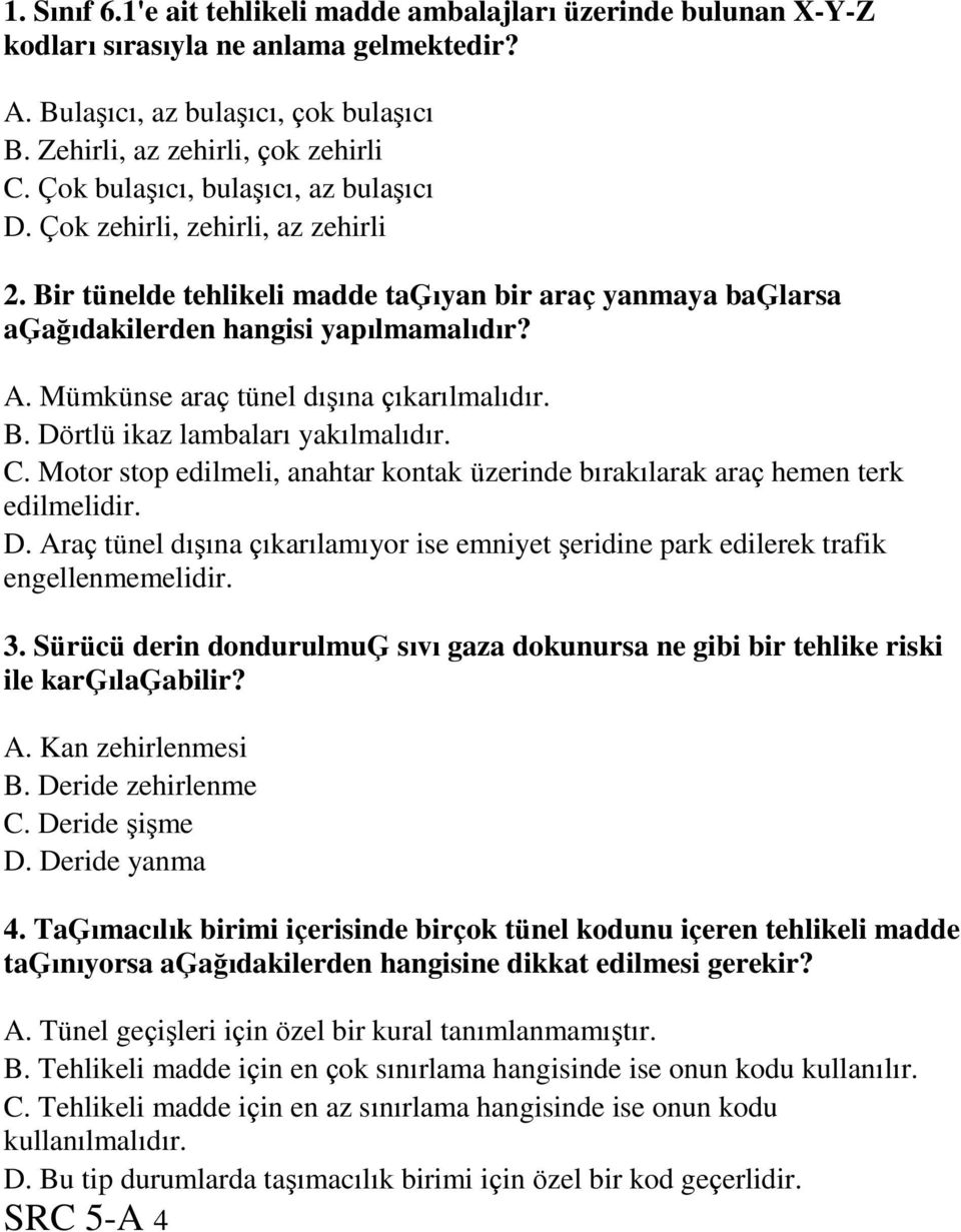 Mümkünse araç tünel dışına çıkarılmalıdır. B. Dörtlü ikaz lambaları yakılmalıdır. C. Motor stop edilmeli, anahtar kontak üzerinde bırakılarak araç hemen terk edilmelidir. D. Araç tünel dışına çıkarılamıyor ise emniyet şeridine park edilerek trafik engellenmemelidir.