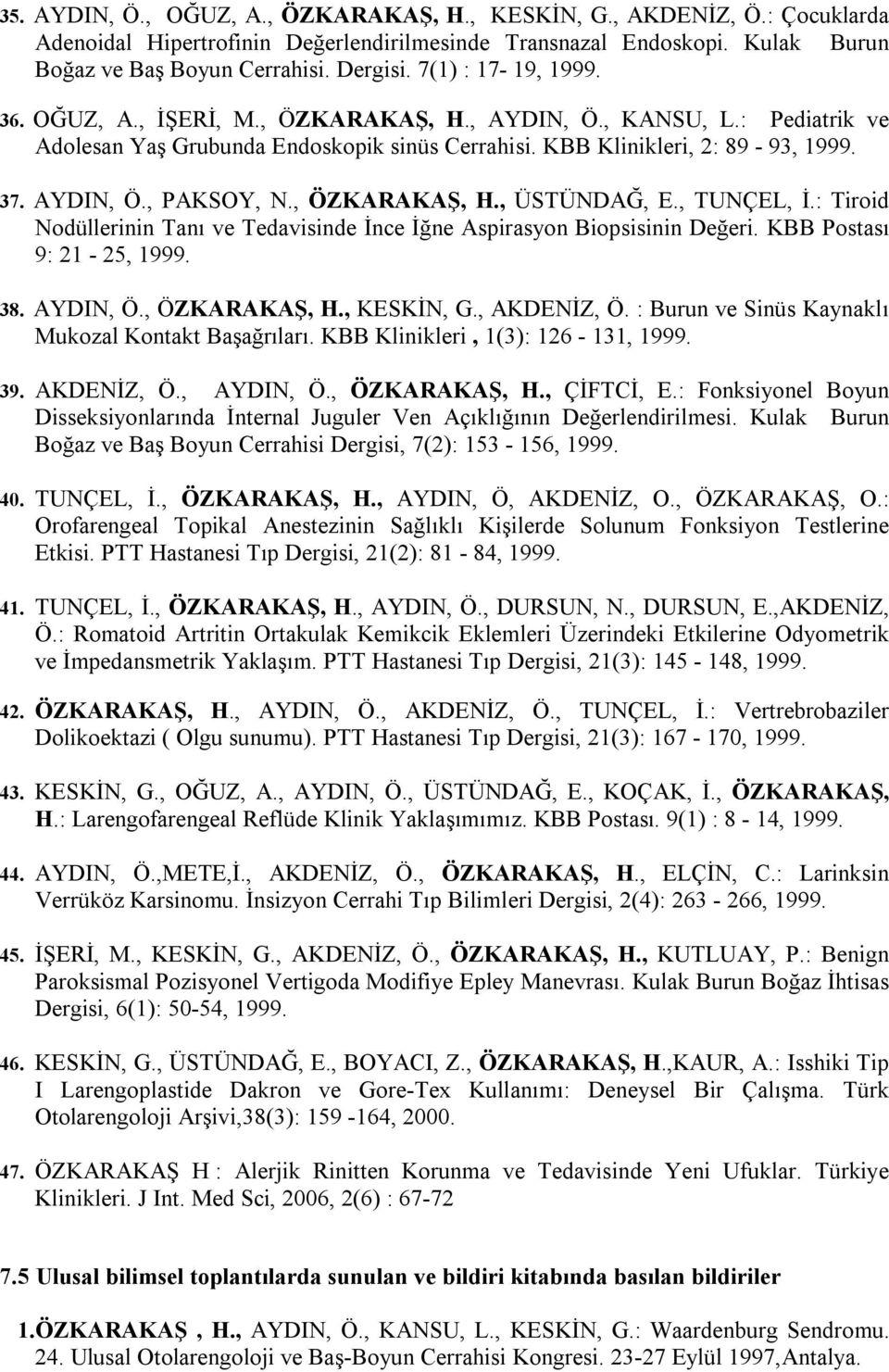 , ÖZKARAKAŞ, H., ÜSTÜNDAĞ, E., TUNÇEL, İ.: Tiroid Nodüllerinin Tanı ve Tedavisinde İnce İğne Aspirasyon Biopsisinin Değeri. KBB Postası 9: 21-25, 1999. 38. AYDIN, Ö., ÖZKARAKAŞ, H., KESKİN, G.