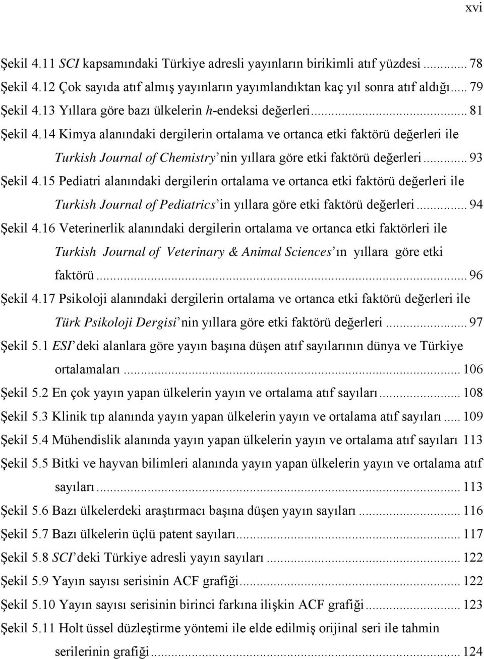 14 Kimya alanındaki dergilerin ortalama ve ortanca etki faktörü değerleri ile Turkish Journal of Chemistry nin yıllara göre etki faktörü değerleri... 93 Şekil 4.