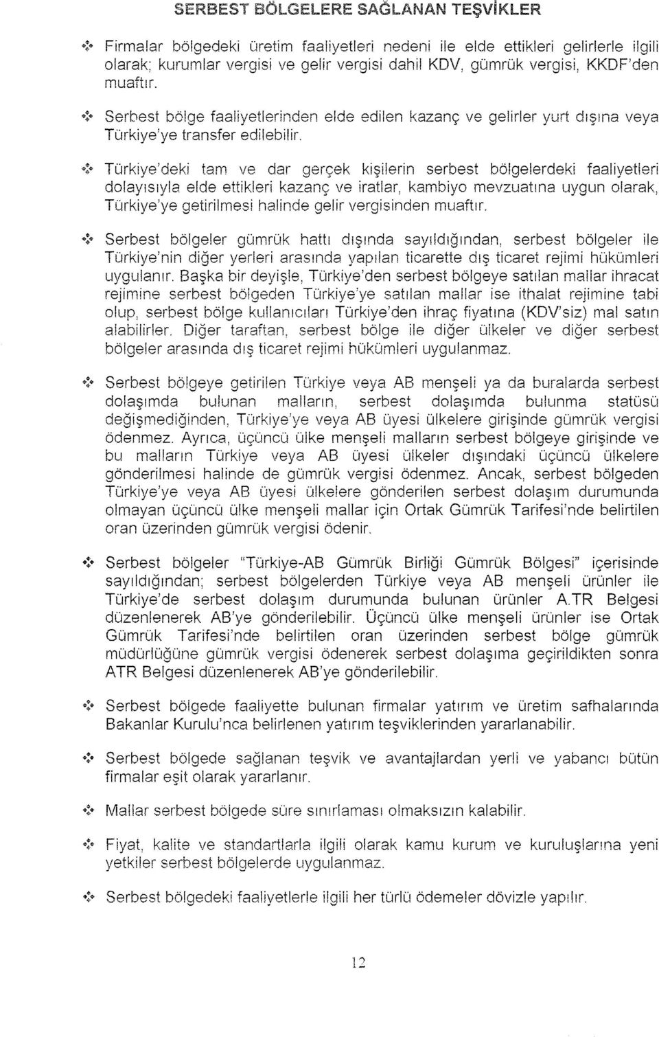 Serbest bölge faaliyetlerinden elde edilen kazanç ve gelirler yurt dışına veya Türkiye'ye transfer edilebilir.