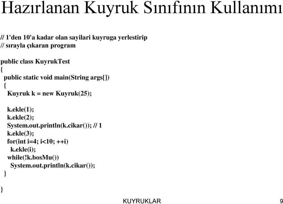 Kuyruk k = new Kuyruk(25); k.ekle(1); k.ekle(2); System.out.println(k.cikar()); // 1 k.