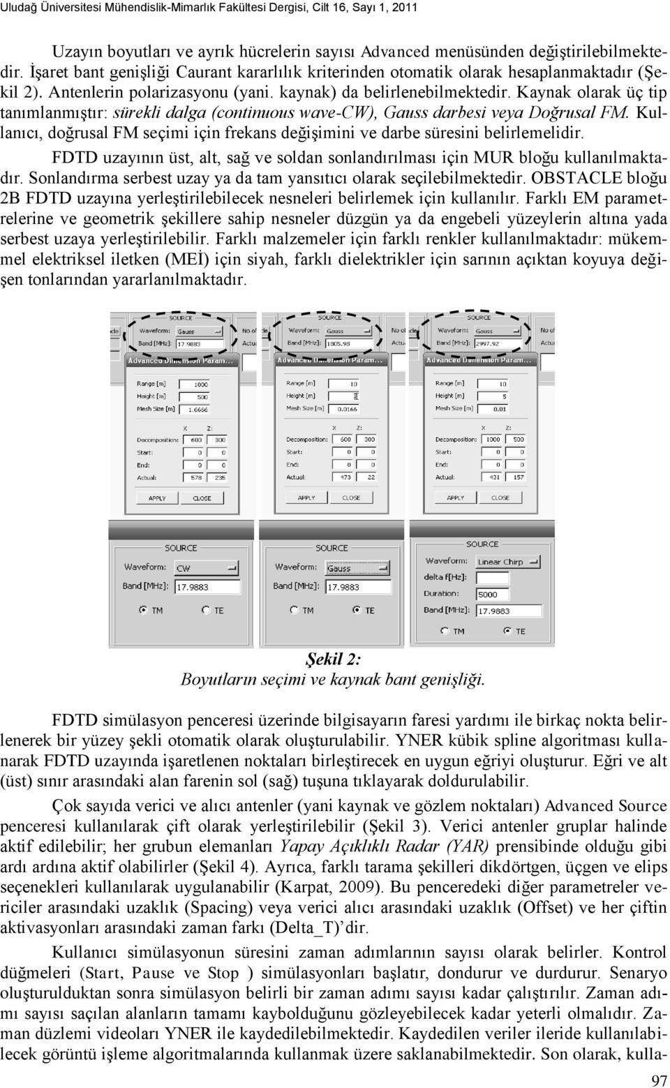 Kaynak olarak üç tip tanımlanmıştır: sürekli dalga (continuous wave-cw), Gauss darbesi veya Doğrusal FM. Kullanıcı, doğrusal FM seçimi için frekans değişimini ve darbe süresini belirlemelidir.