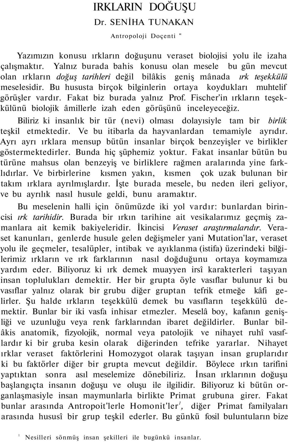 Bu hususta birçok bilginlerin ortaya koydukları muhtelif görüşler vardır. Fakat biz burada yalnız Prof. Fischer'in ırkların teşekkülünü biolojik âmillerle izah eden görüşünü inceleyeceğiz.