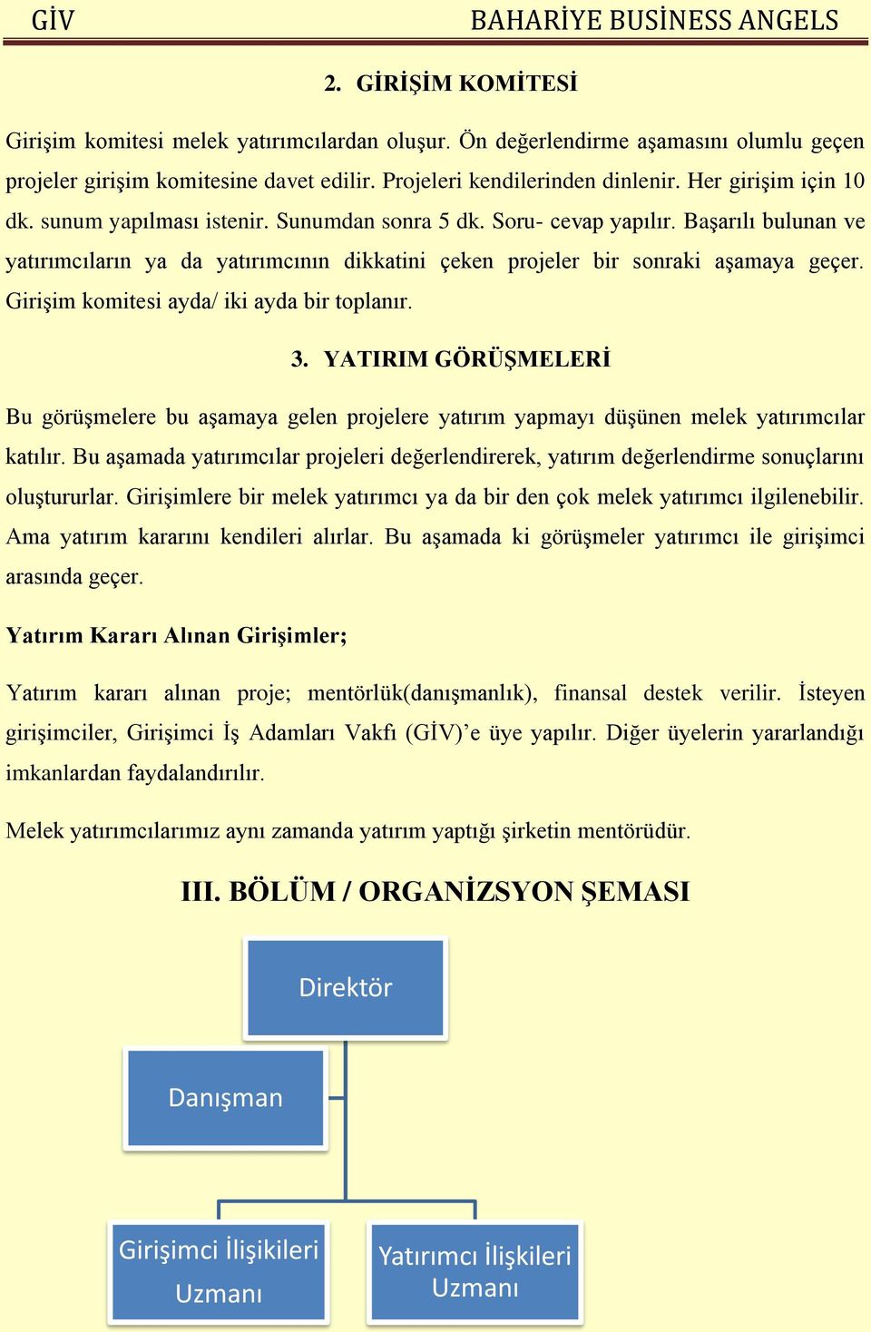 Girişim komitesi ayda/ iki ayda bir toplanır. 3. YATIRIM GÖRÜŞMELERİ Bu görüşmelere bu aşamaya gelen projelere yatırım yapmayı düşünen melek yatırımcılar katılır.