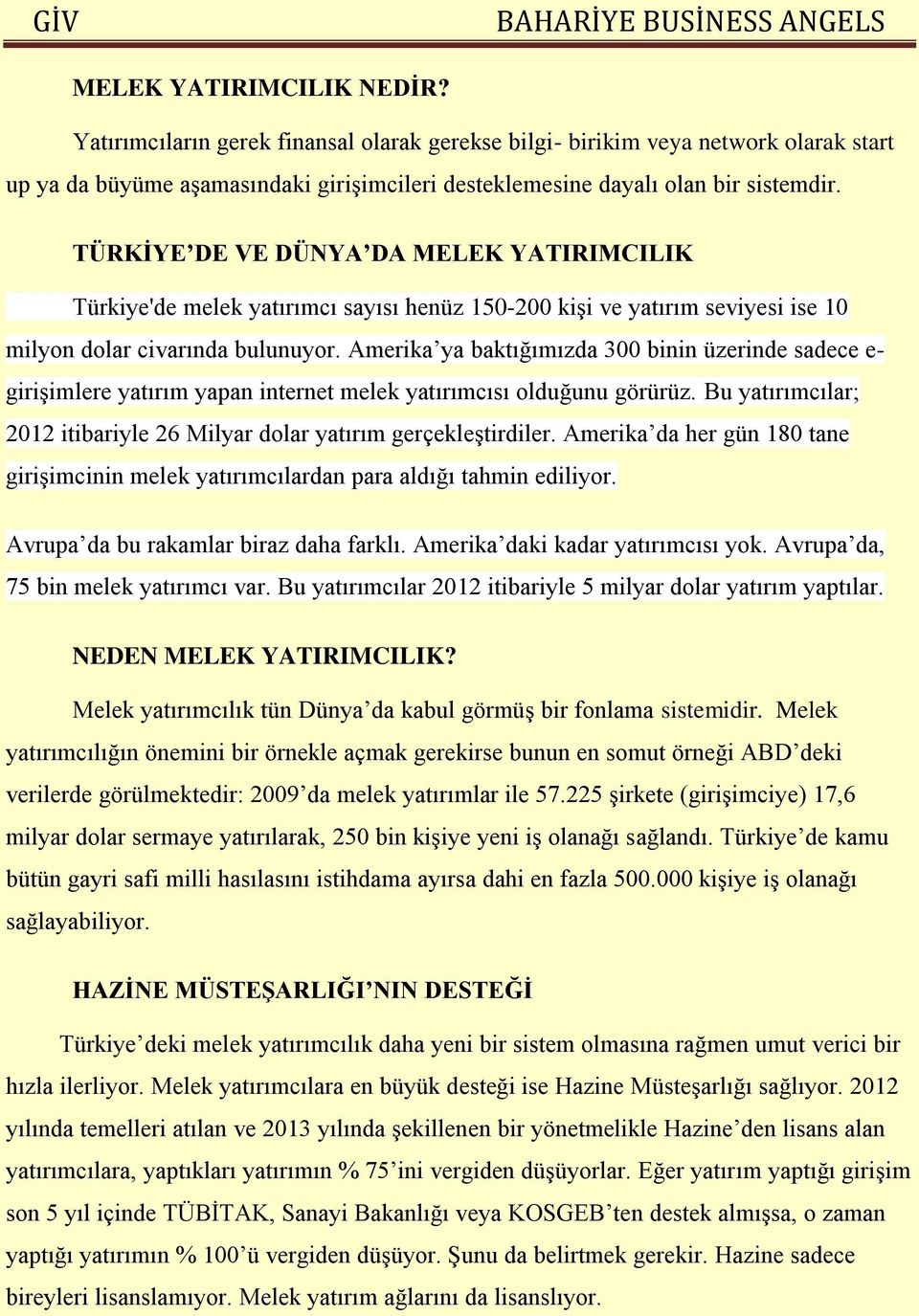 Amerika ya baktığımızda 300 binin üzerinde sadece e- girişimlere yatırım yapan internet melek yatırımcısı olduğunu görürüz. Bu yatırımcılar; 2012 itibariyle 26 Milyar dolar yatırım gerçekleştirdiler.