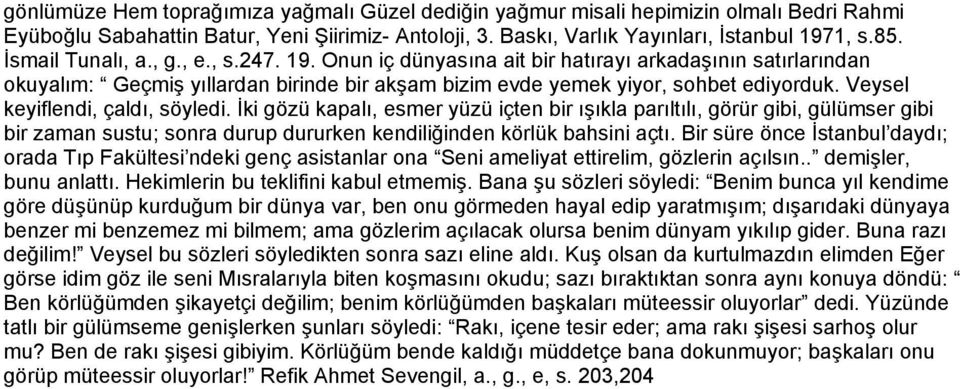 Veysel keyiflendi, çaldı, söyledi. İki gözü kapalı, esmer yüzü içten bir ışıkla parıltılı, görür gibi, gülümser gibi bir zaman sustu; sonra durup dururken kendiliğinden körlük bahsini açtı.