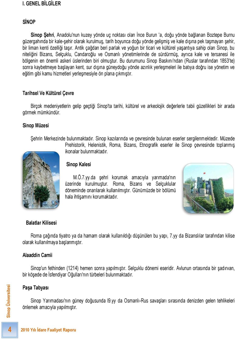 Antik çağdan beri parlak ve yoğun bir ticari ve kültürel yaģantıya sahip olan Sinop, bu niteliğini Bizans, Selçuklu, Candaroğlu ve Osmanlı yönetimlerinde de sürdürmüģ, ayrıca kale ve tersanesi ile