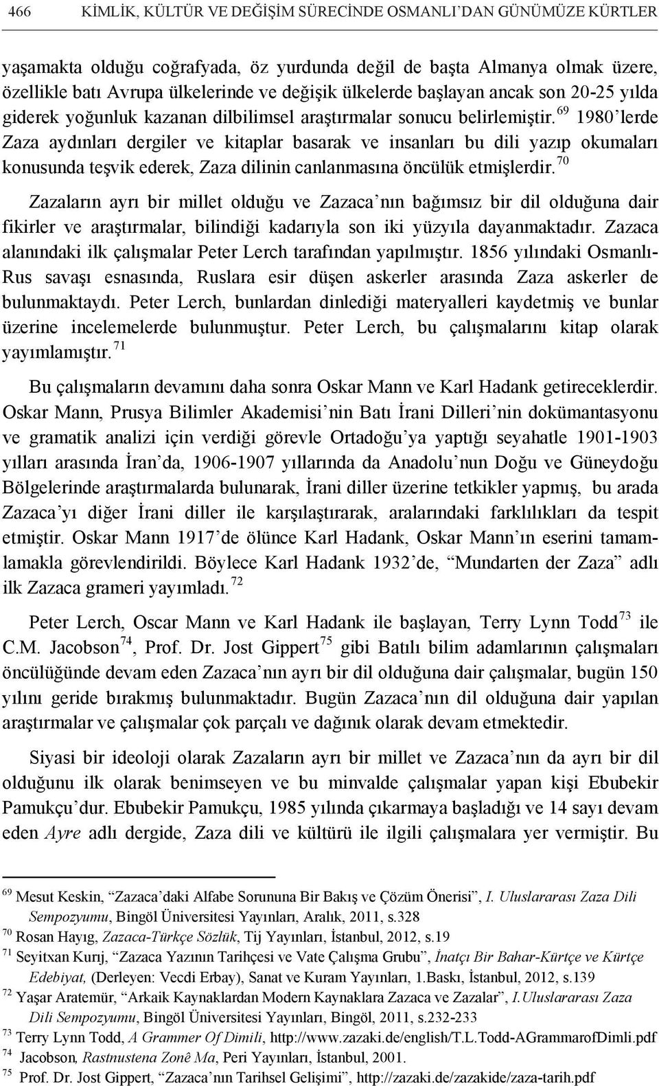 69 1980 lerde Zaza aydınları dergiler ve kitaplar basarak ve insanları bu dili yazıp okumaları konusunda teşvik ederek, Zaza dilinin canlanmasına öncülük etmişlerdir.