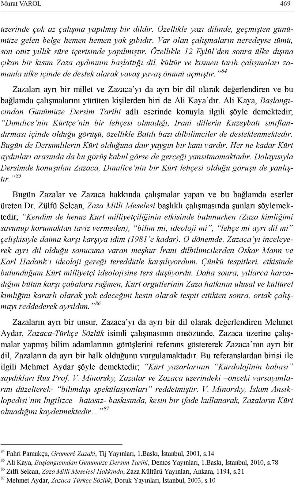 Özellikle 12 Eylül den sonra ülke dışına çıkan bir kısım Zaza aydınının başlattığı dil, kültür ve kısmen tarih çalışmaları zamanla ülke içinde de destek alarak yavaş yavaş önünü açmıştır.