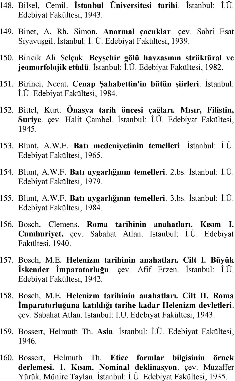 152. Bittel, Kurt. Önasya tarih öncesi çağları. Mısır, Filistin, Suriye. çev. Halit Çambel. İstanbul: İ.Ü. Edebiyat Fakültesi, 1945. 153. Blunt, A.W.F. Batı medeniyetinin temelleri. İstanbul: İ.Ü. Edebiyat Fakültesi, 1965.