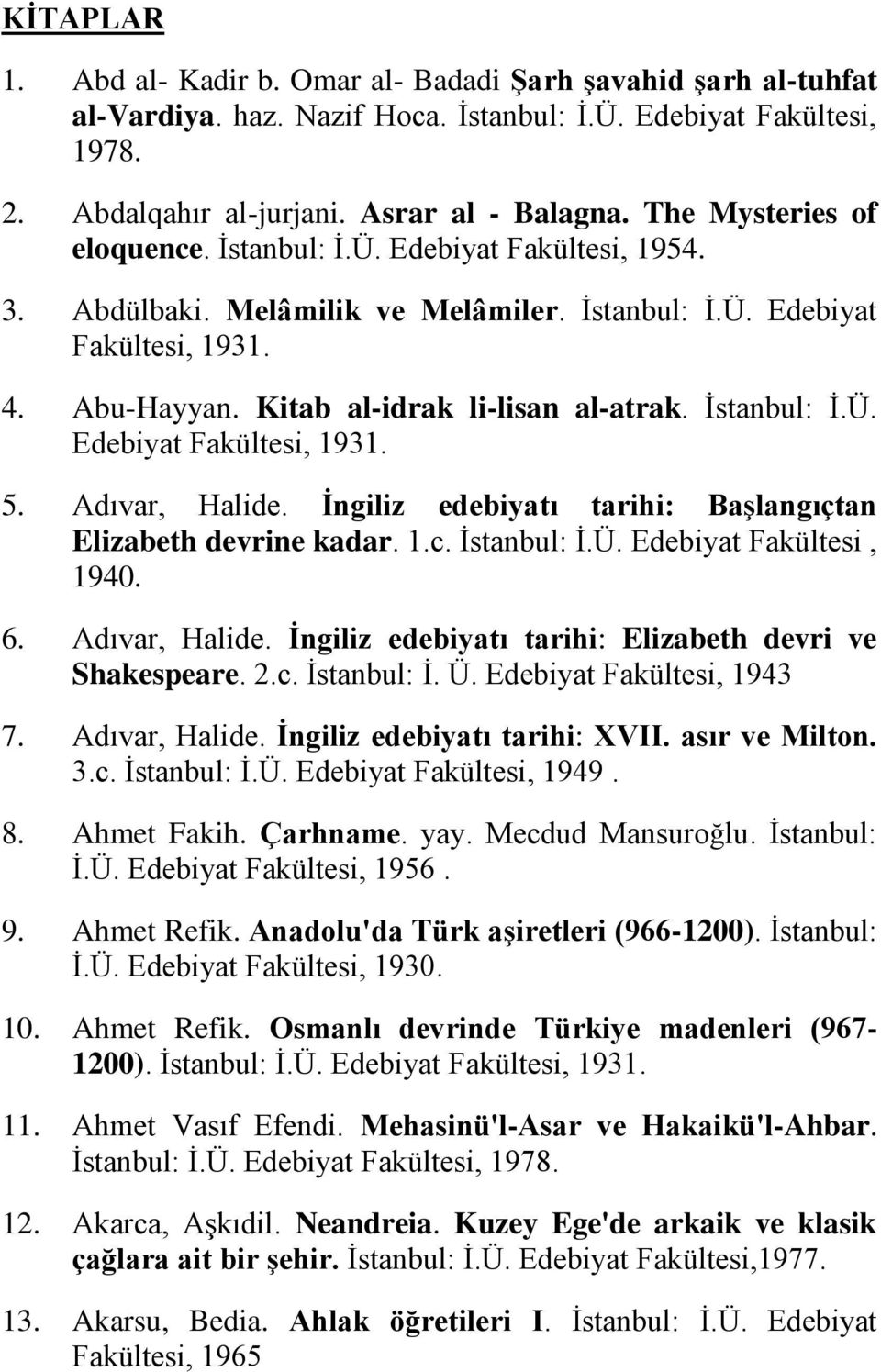 İstanbul: İ.Ü. Edebiyat Fakültesi, 1931. 5. Adıvar, Halide. Ġngiliz edebiyatı tarihi: BaĢlangıçtan Elizabeth devrine kadar. 1.c. İstanbul: İ.Ü. Edebiyat Fakültesi, 1940. 6. Adıvar, Halide. Ġngiliz edebiyatı tarihi: Elizabeth devri ve Shakespeare.