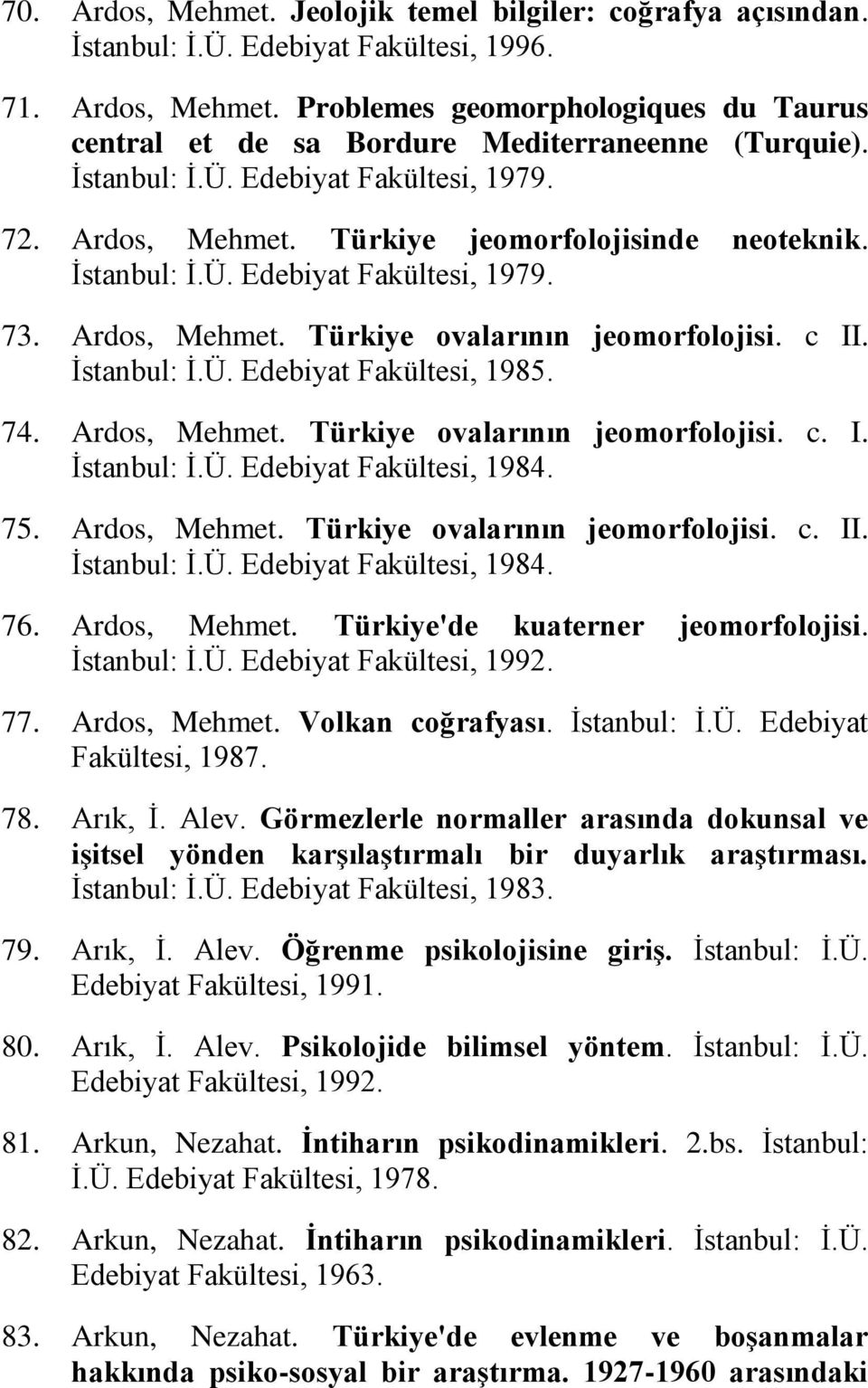 İstanbul: İ.Ü. Edebiyat Fakültesi, 1985. 74. Ardos, Mehmet. Türkiye ovalarının jeomorfolojisi. c. I. İstanbul: İ.Ü. Edebiyat Fakültesi, 1984. 75. Ardos, Mehmet. Türkiye ovalarının jeomorfolojisi. c. II.