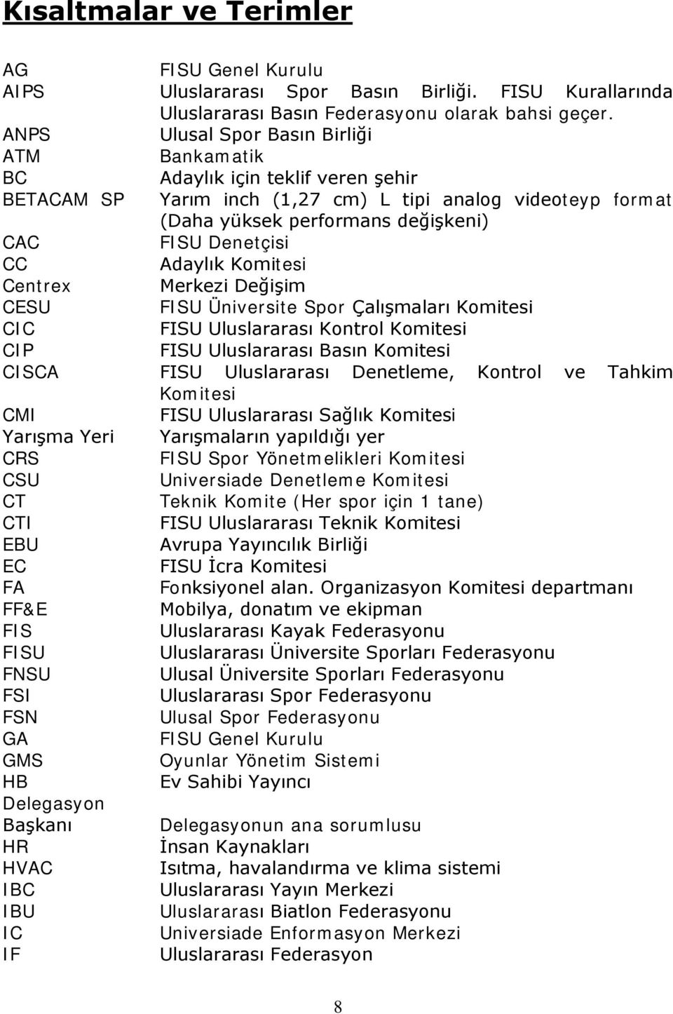 CC Adaylık Komitesi Centrex Merkezi Değişim CESU FISU Üniversite Spor Çalışmaları Komitesi CIC FISU Uluslararası Kontrol Komitesi CIP FISU Uluslararası Basın Komitesi CISCA FISU Uluslararası