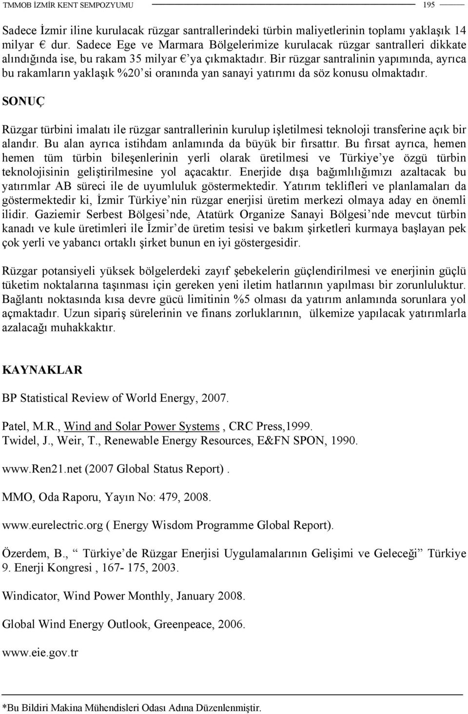 Bir rüzgar santralinin yapımında, ayrıca bu rakamların yaklaşık %20 si oranında yan sanayi yatırımı da söz konusu olmaktadır.