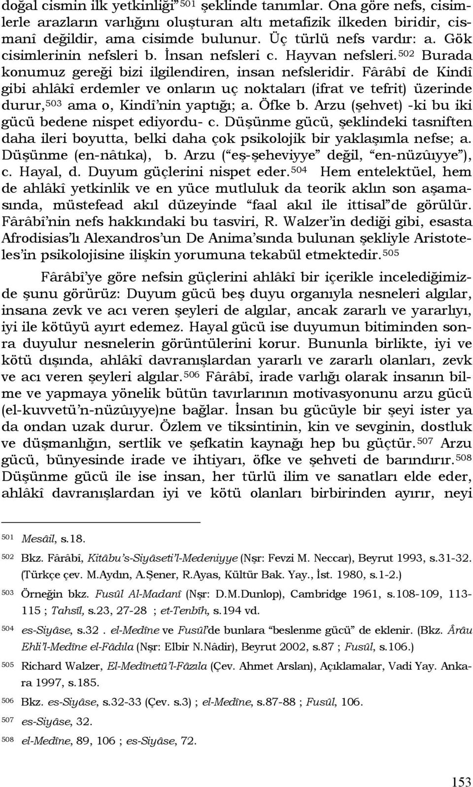 Fârâbî de Kindî gibi ahlâkî erdemler ve onların uç noktaları (ifrat ve tefrit) üzerinde durur, 503 ama o, Kindî nin yaptığı; a. Öfke b. Arzu (şehvet) -ki bu iki gücü bedene nispet ediyordu- c.