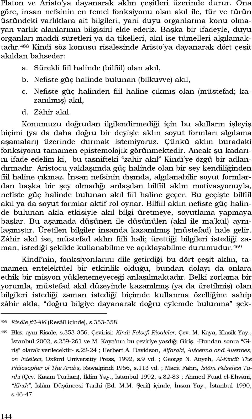 Başka bir ifadeyle, duyu organları maddî sûretleri ya da tikelleri, akıl ise tümelleri algılamaktadır. 468 Kindî söz konusu risalesinde Aristo ya dayanarak dört çeşit akıldan bahseder: a.