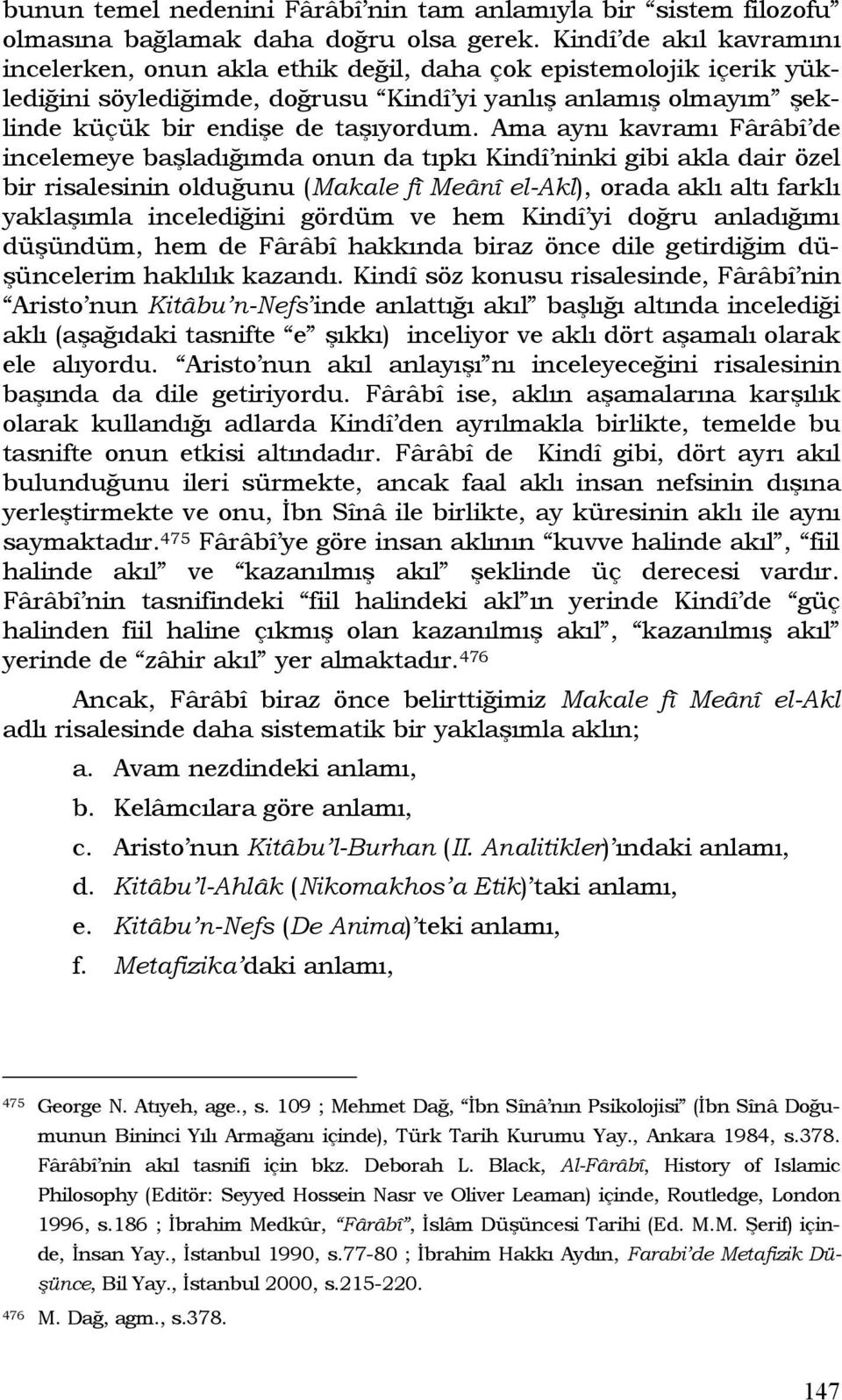 Ama aynı kavramı Fârâbî de incelemeye başladığımda onun da tıpkı Kindî ninki gibi akla dair özel bir risalesinin olduğunu (Makale fî Meânî el-akl), orada aklı altı farklı yaklaşımla incelediğini