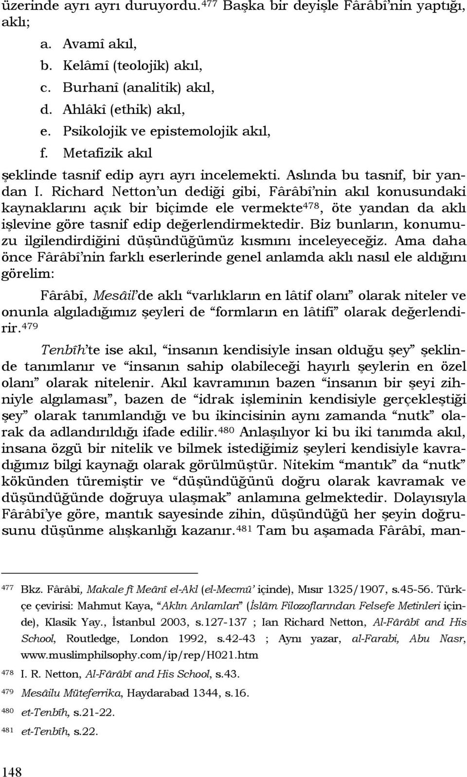 Richard Netton un dediği gibi, Fârâbî nin akıl konusundaki kaynaklarını açık bir biçimde ele vermekte 478, öte yandan da aklı işlevine göre tasnif edip değerlendirmektedir.