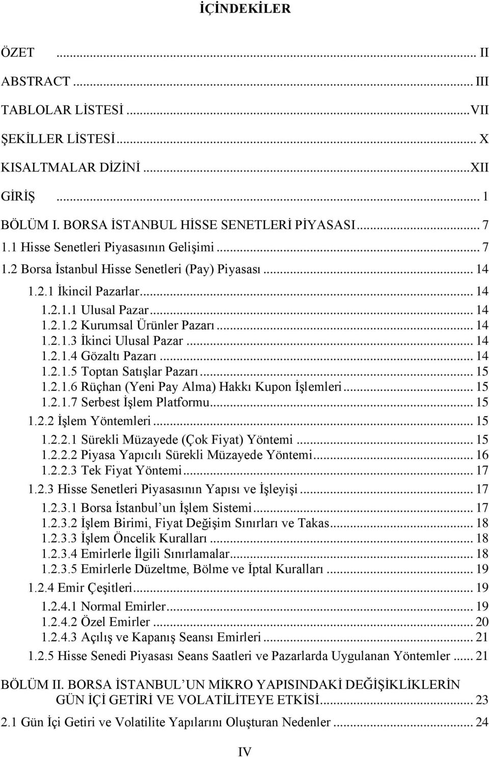 .. 14 1.2.1.4 Gözaltı Pazarı... 14 1.2.1.5 Toptan Satışlar Pazarı... 15 1.2.1.6 Rüçhan (Yeni Pay Alma) Hakkı Kupon İşlemleri... 15 1.2.1.7 Serbest İşlem Platformu... 15 1.2.2 İşlem Yöntemleri... 15 1.2.2.1 Sürekli Müzayede (Çok Fiyat) Yöntemi.