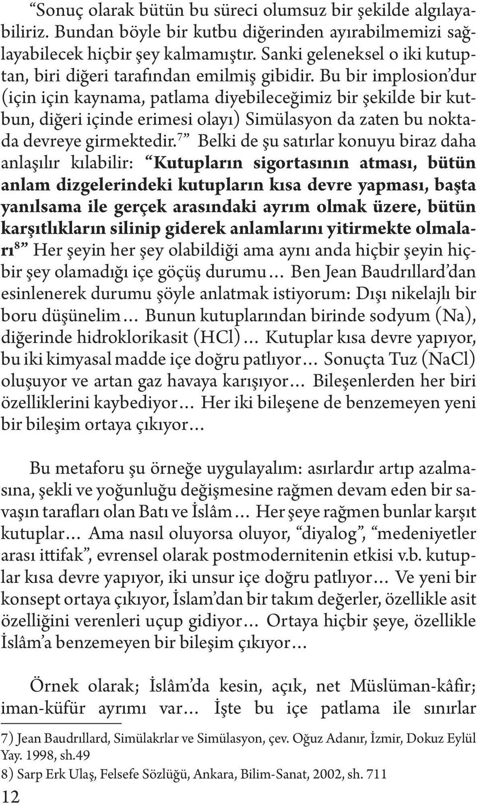 Bu bir implosion dur (için için kaynama, patlama diyebileceğimiz bir şekilde bir kutbun, diğeri içinde erimesi olayı) Simülasyon da zaten bu noktada devreye girmektedir.