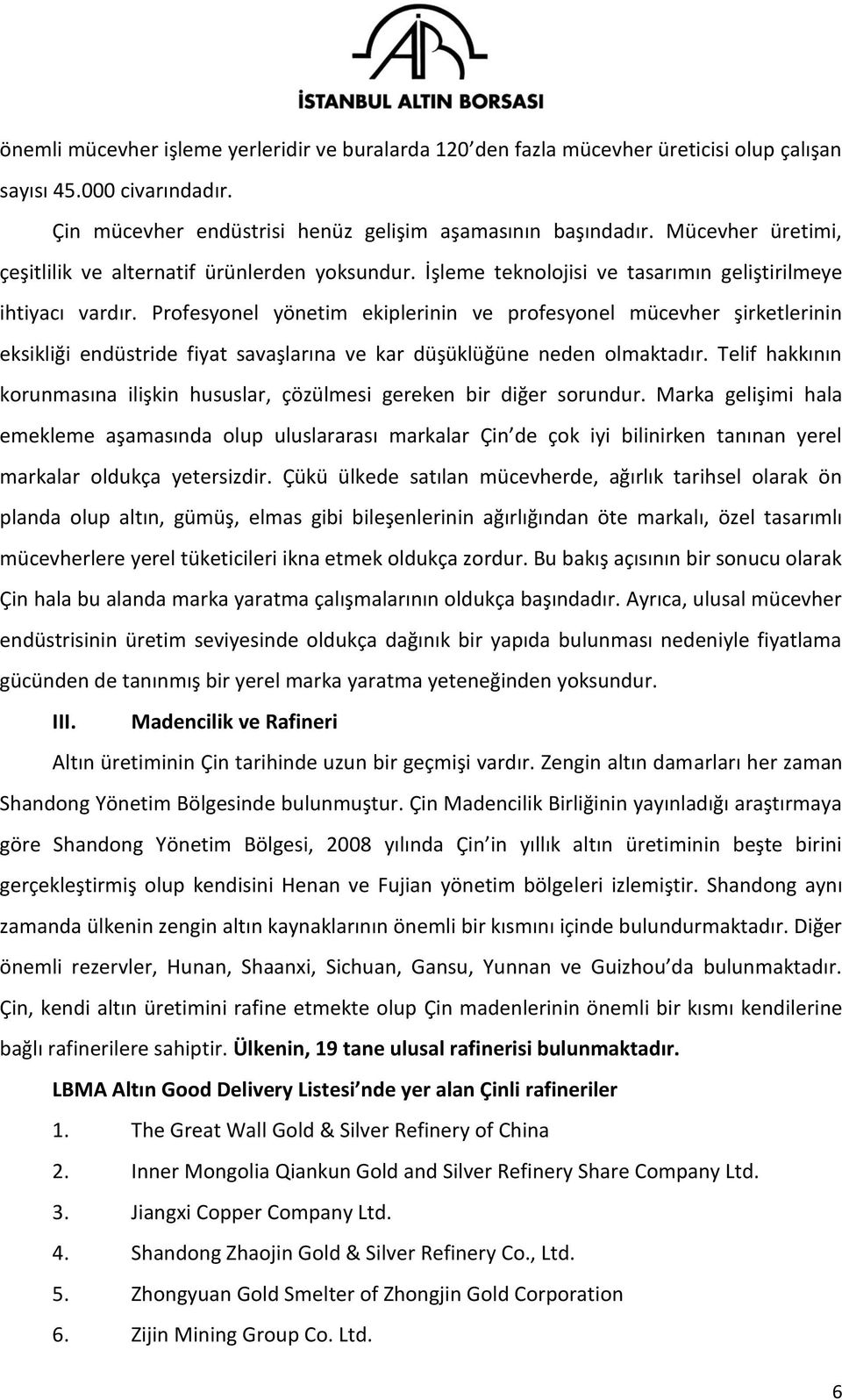 Profesyonel yönetim ekiplerinin ve profesyonel mücevher şirketlerinin eksikliği endüstride fiyat savaşlarına ve kar düşüklüğüne neden olmaktadır.