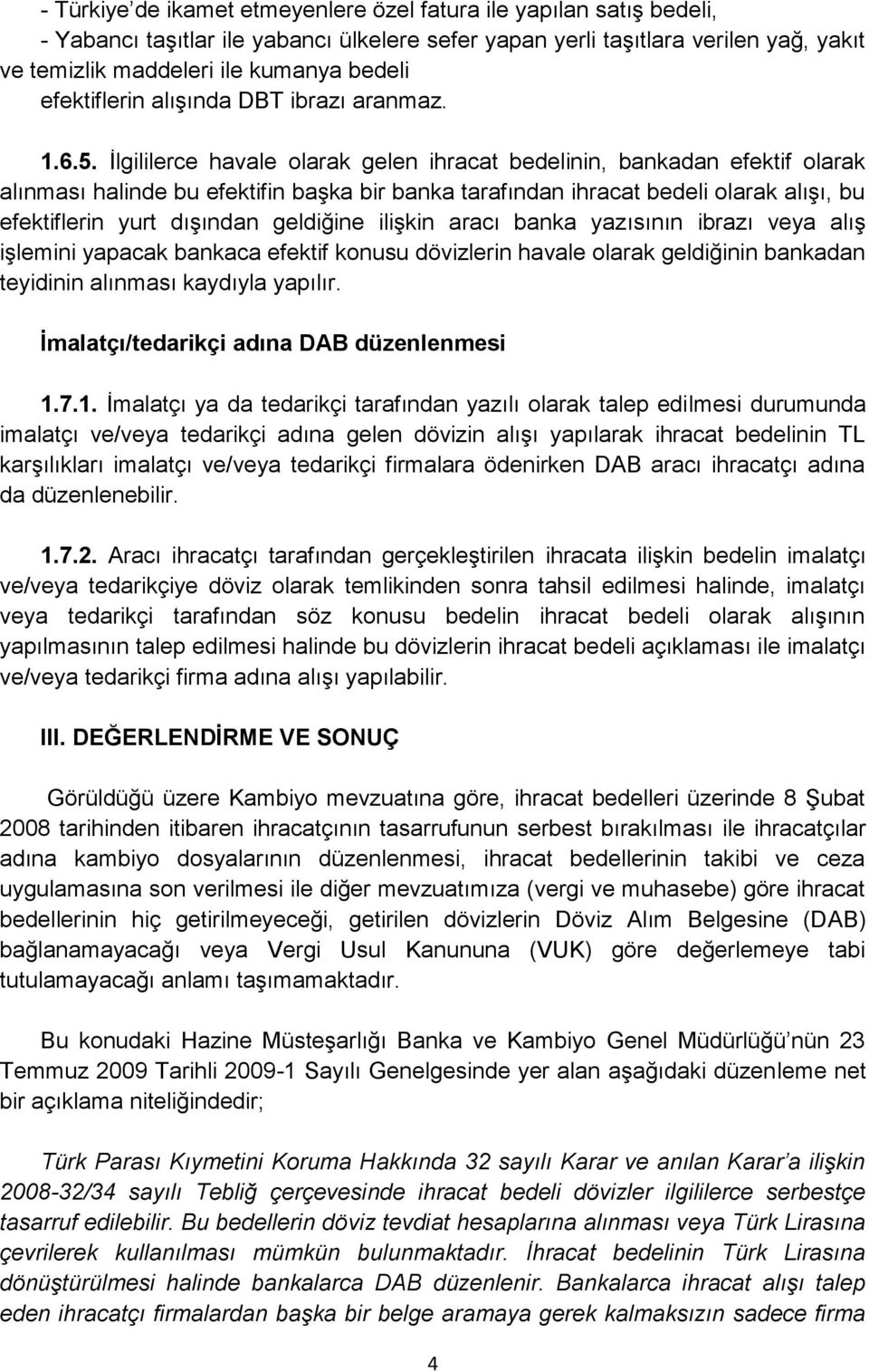 İlgililerce havale olarak gelen ihracat bedelinin, bankadan efektif olarak alınması halinde bu efektifin başka bir banka tarafından ihracat bedeli olarak alışı, bu efektiflerin yurt dışından