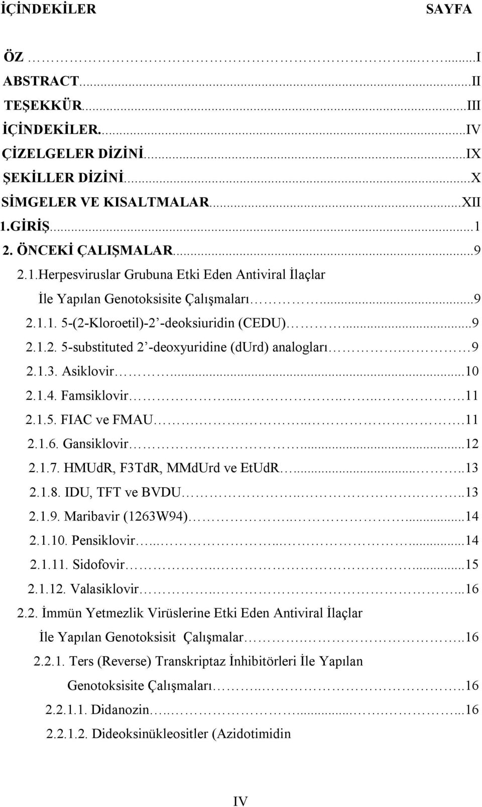 9 2.1.3. Asiklovir...10 2.1.4. Famsiklovir........11 2.1.5. FIAC ve FMAU.....11 2.1.6. Gansiklovir....12 2.1.7. HMUdR, F3TdR, MMdUrd ve EtUdR.....13 2.1.8. IDU, TFT ve BVDU.....13 2.1.9. Maribavir (1263W94).