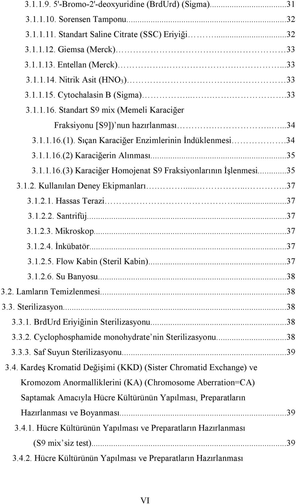 Sıçan Karaciğer Enzimlerinin İndüklenmesi.34 3.1.1.16.(2) Karaciğerin Alınması...35 3.1.1.16.(3) Karaciğer Homojenat S9 Fraksiyonlarının İşlenmesi...35 3.1.2. Kullanılan Deney Ekipmanları.........37 3.